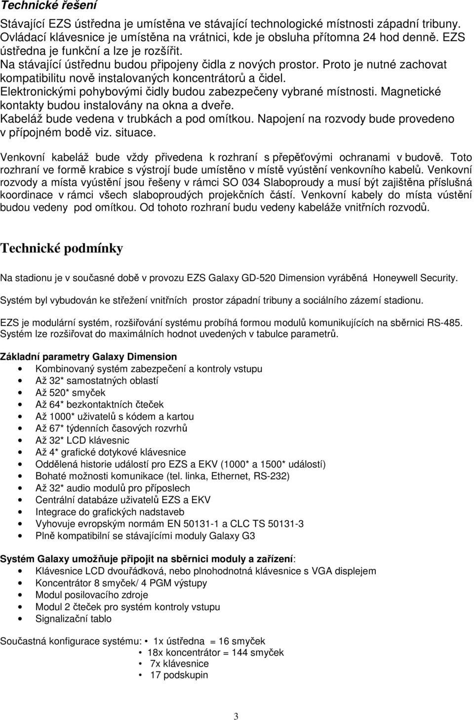 Elektronickými pohybovými čidly budou zabezpečeny vybrané místnosti. Magnetické kontakty budou instalovány na okna a dveře. Kabeláž bude vedena v trubkách a pod omítkou.