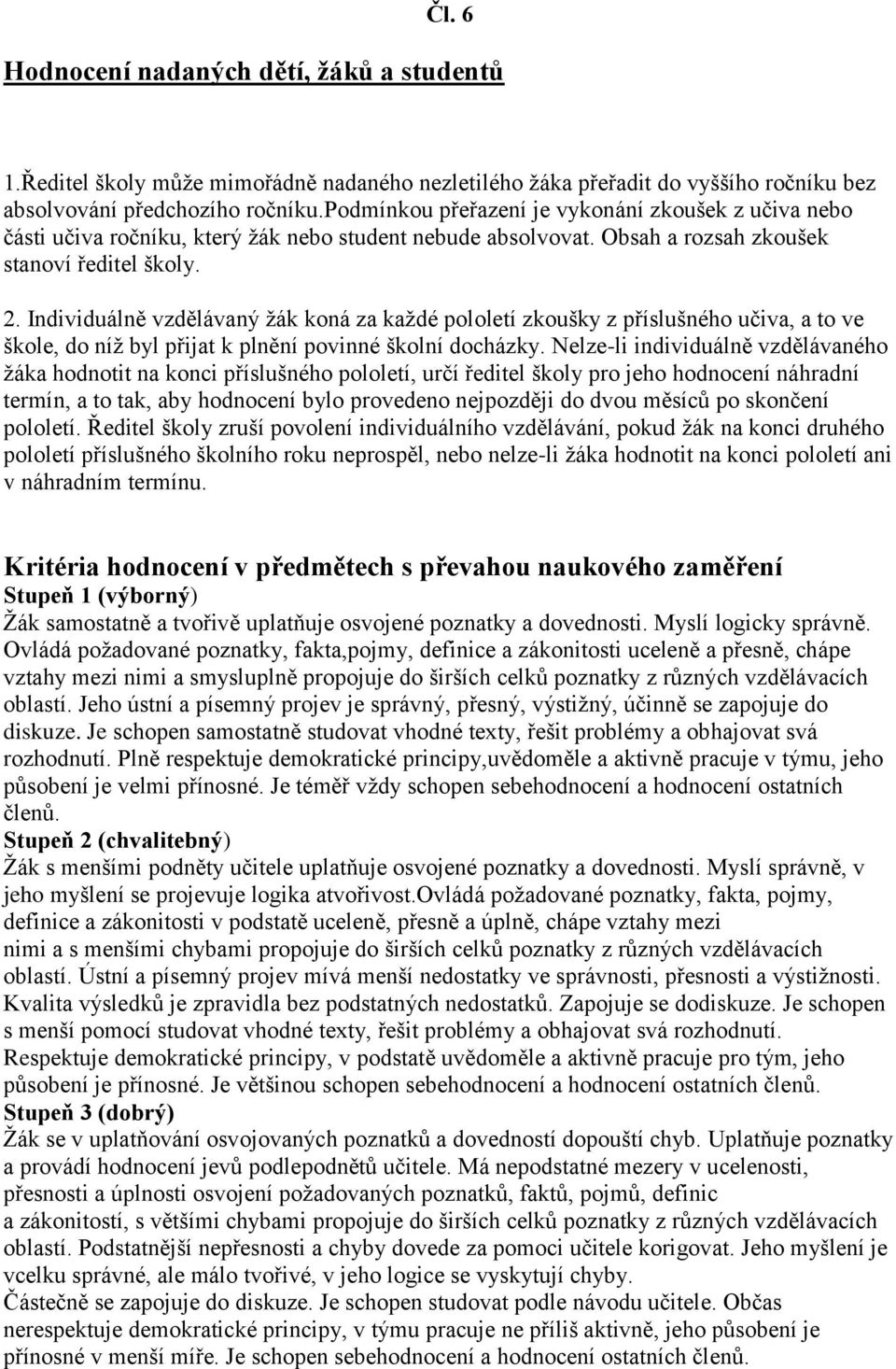 Individuálně vzdělávaný žák koná za každé pololetí zkoušky z příslušného učiva, a to ve škole, do níž byl přijat k plnění povinné školní docházky.