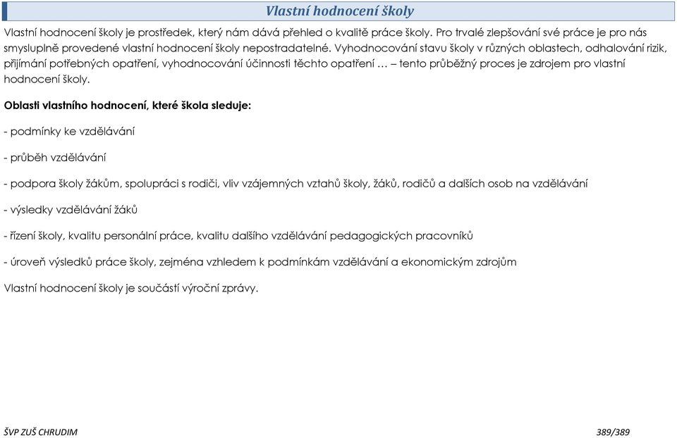 Vyhodnocování stavu školy v různých oblastech, odhalování rizik, přijímání potřebných opatření, vyhodnocování účinnosti těchto opatření tento průběţný proces je zdrojem pro vlastní hodnocení školy.