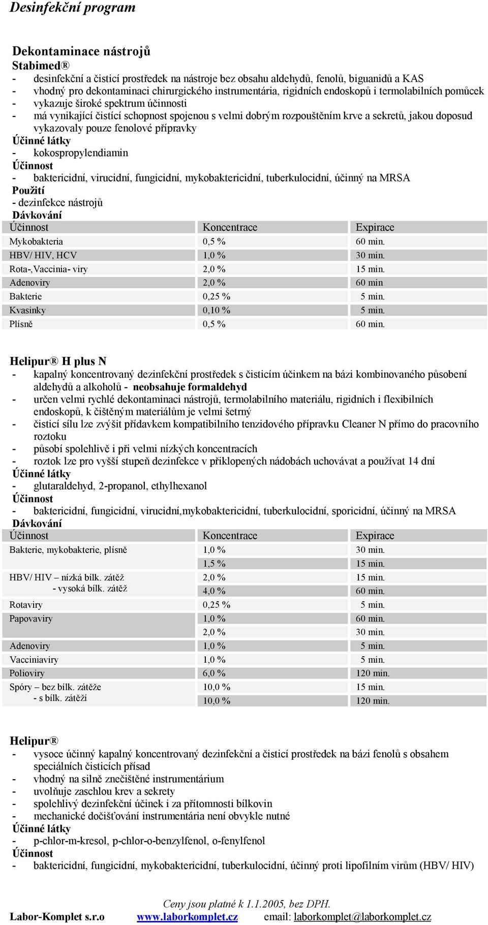 přípravky - kokospropylendiamin Použití - dezinfekce nástrojů Mykobakteria 0,5 % 60 min. HBV/ HIV, HCV Rota-,Vaccinia- viry 2,0 % 15 min. Adenoviry 2,0 % 60 min Bakterie 0,25 % 5 min.