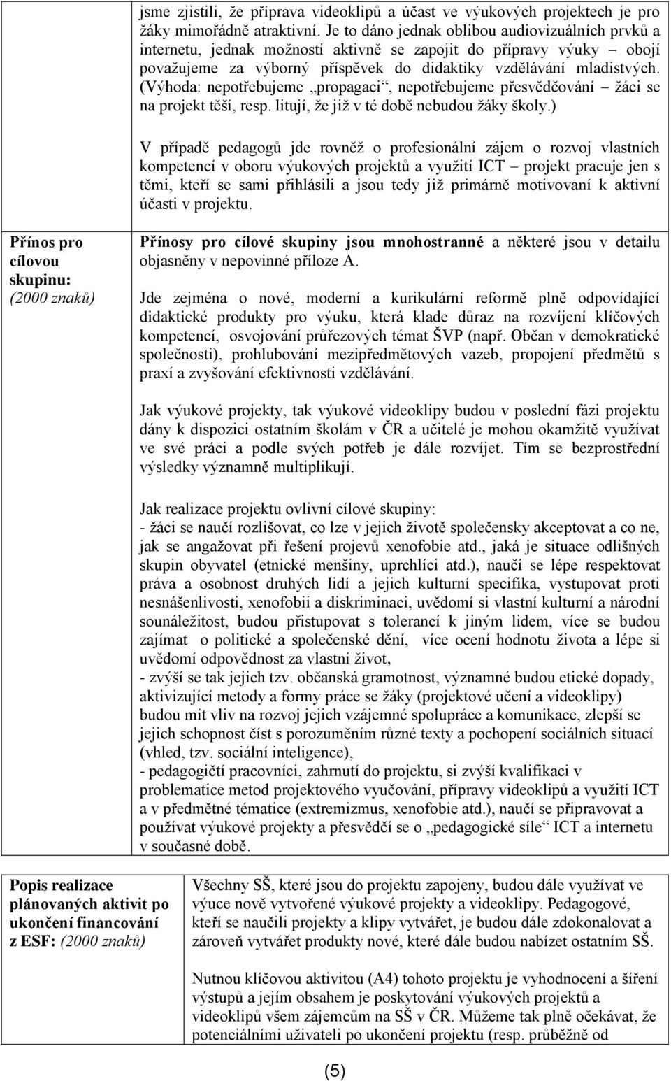 (Výhoda: nepotřebujeme propagaci, nepotřebujeme přesvědčování žáci se na projekt těší, resp. litují, že již v té době nebudou žáky školy.