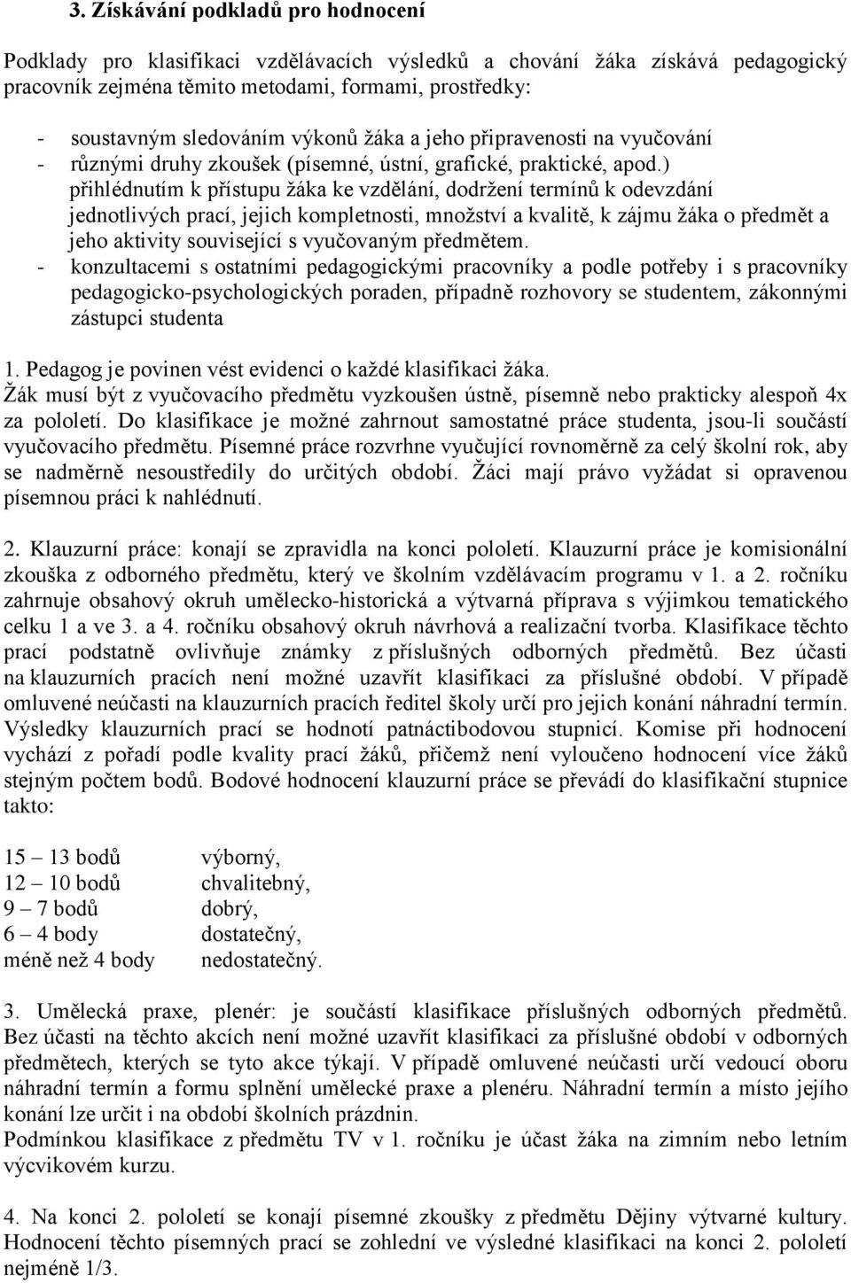 ) přihlédnutím k přístupu žáka ke vzdělání, dodržení termínů k odevzdání jednotlivých prací, jejich kompletnosti, množství a kvalitě, k zájmu žáka o předmět a jeho aktivity související s vyučovaným