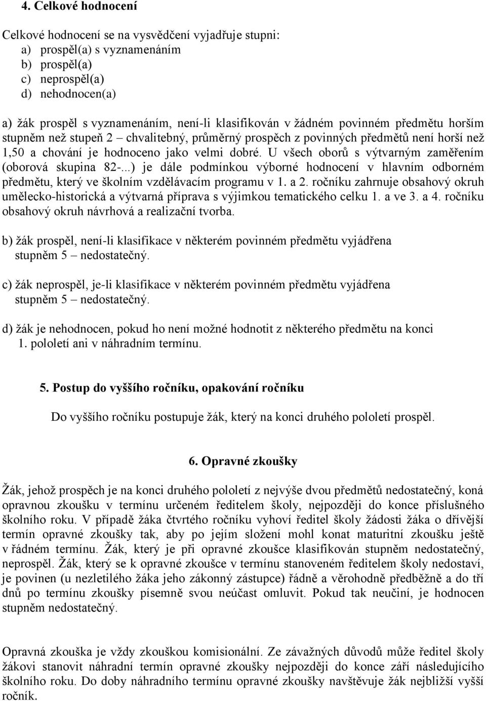 U všech oborů s výtvarným zaměřením (oborová skupina 82-...) je dále podmínkou výborné hodnocení v hlavním odborném předmětu, který ve školním vzdělávacím programu v 1. a 2.