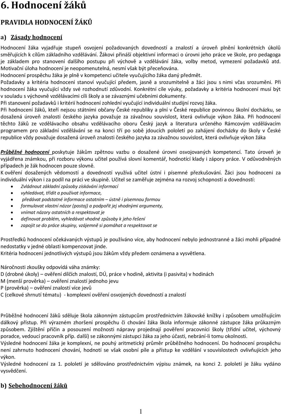 Žákovi přináší objektivní informaci o úrovni jeho práce ve škole, pro pedagoga je základem pro stanovení dalšího postupu při výchově a vzdělávání žáka, volby metod, vymezení požadavků atd.