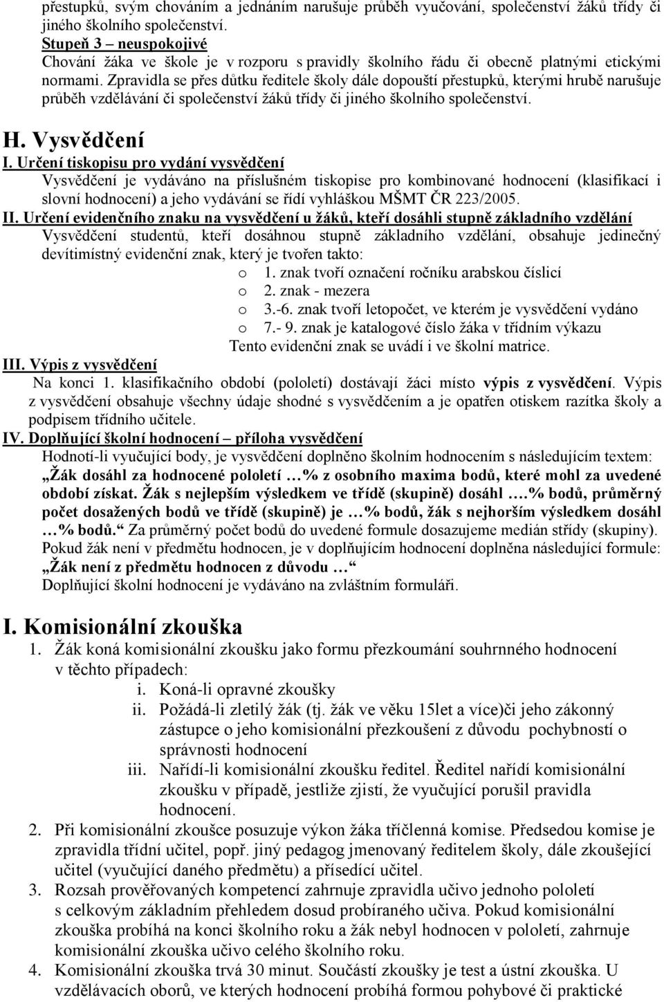 Zpravidla se přes důtku ředitele školy dále dopouští přestupků, kterými hrubě narušuje průběh vzdělávání či společenství žáků třídy či jiného školního společenství. H. Vysvědčení I.