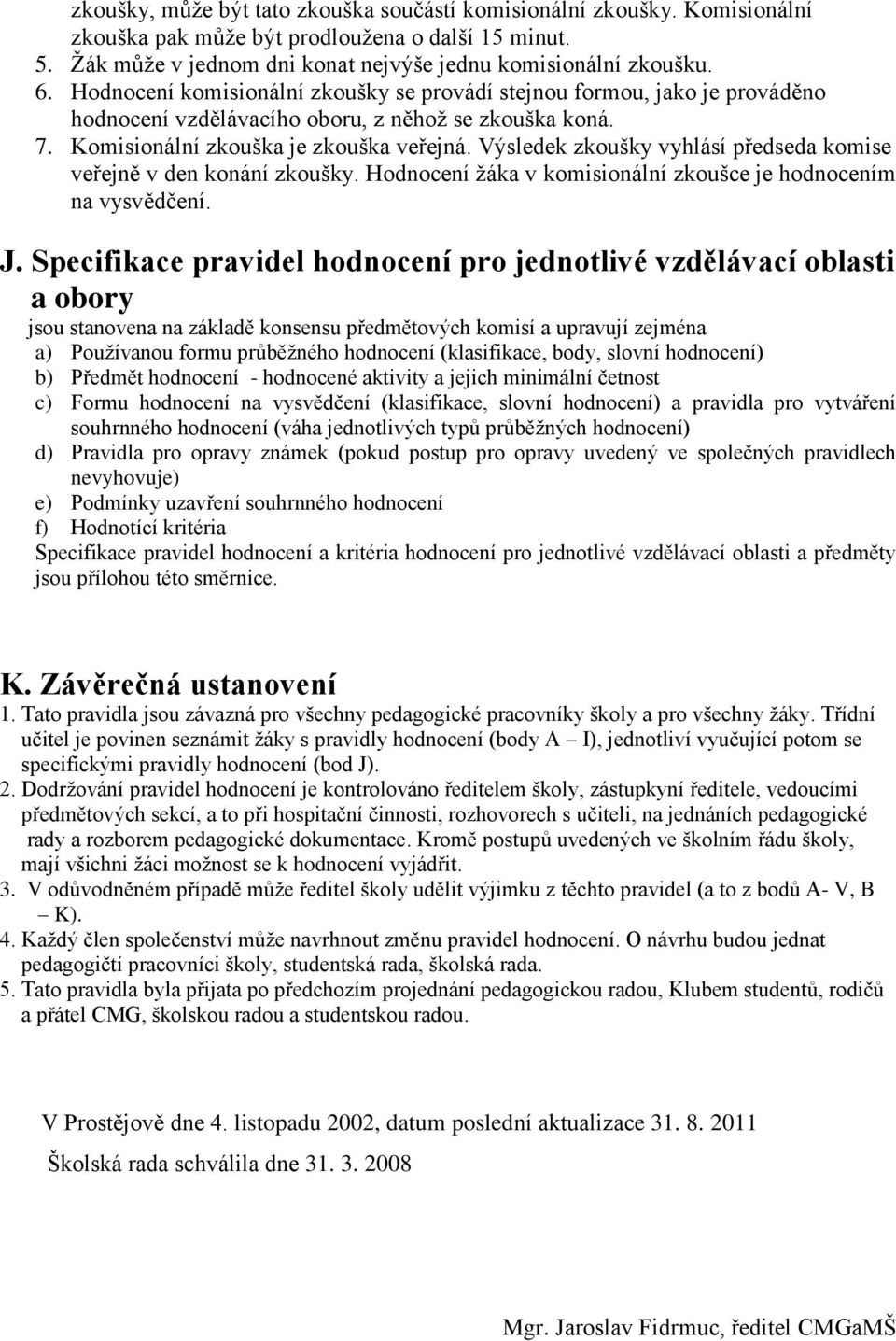 Výsledek zkoušky vyhlásí předseda komise veřejně v den konání zkoušky. Hodnocení žáka v komisionální zkoušce je hodnocením na vysvědčení. J.