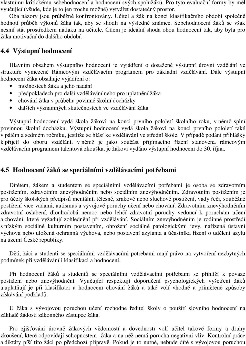 Sebehodnocení žáků se však nesmí stát prostředkem nátlaku na učitele. Cílem je ideální shoda obou hodnocení tak, aby byla pro žáka motivační do dalšího období. 4.