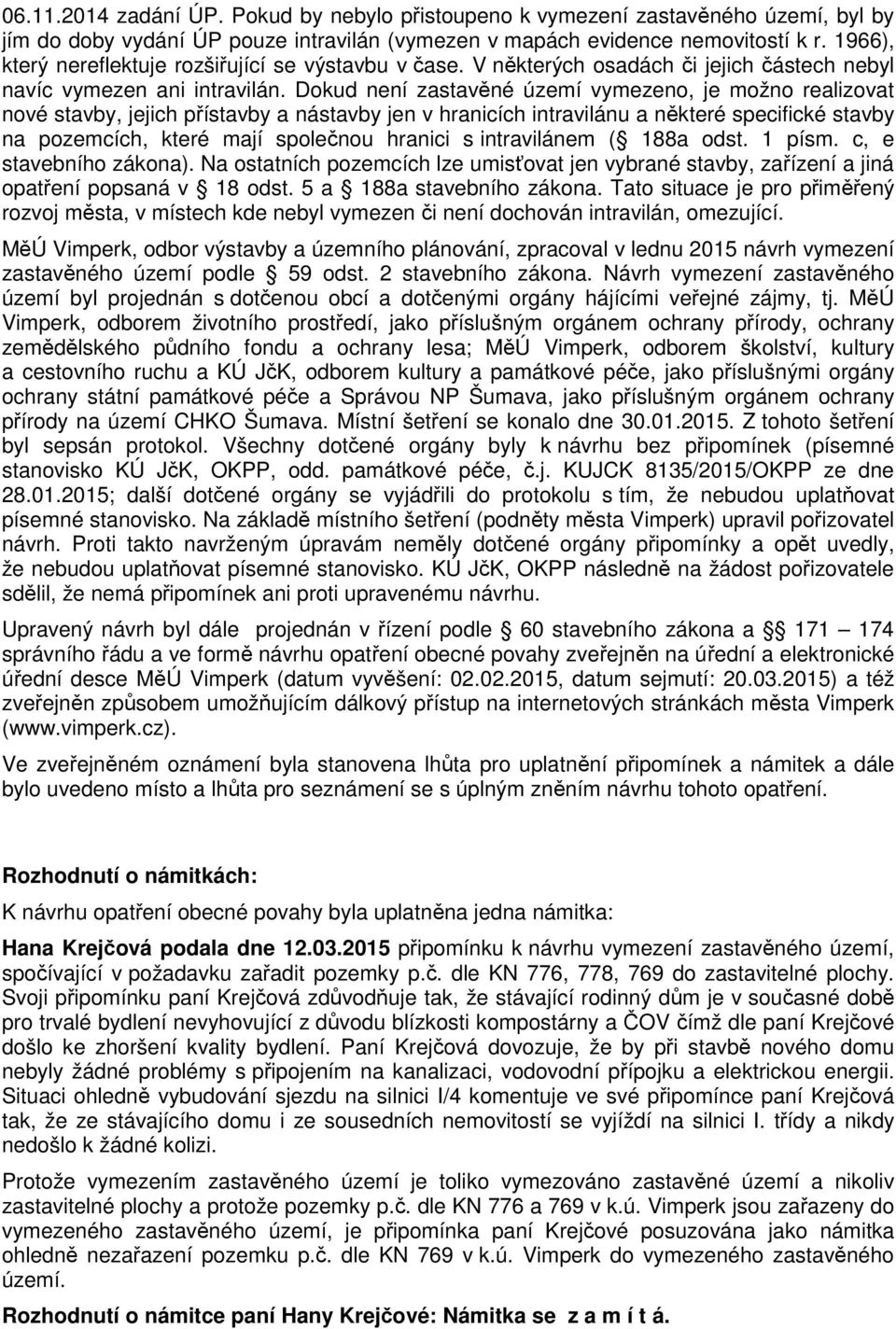 Dokud není zastavěné území vymezeno, je možno realizovat nové stavby, jejich přístavby a nástavby jen v hranicích intravilánu a některé specifické stavby na pozemcích, které mají společnou hranici s