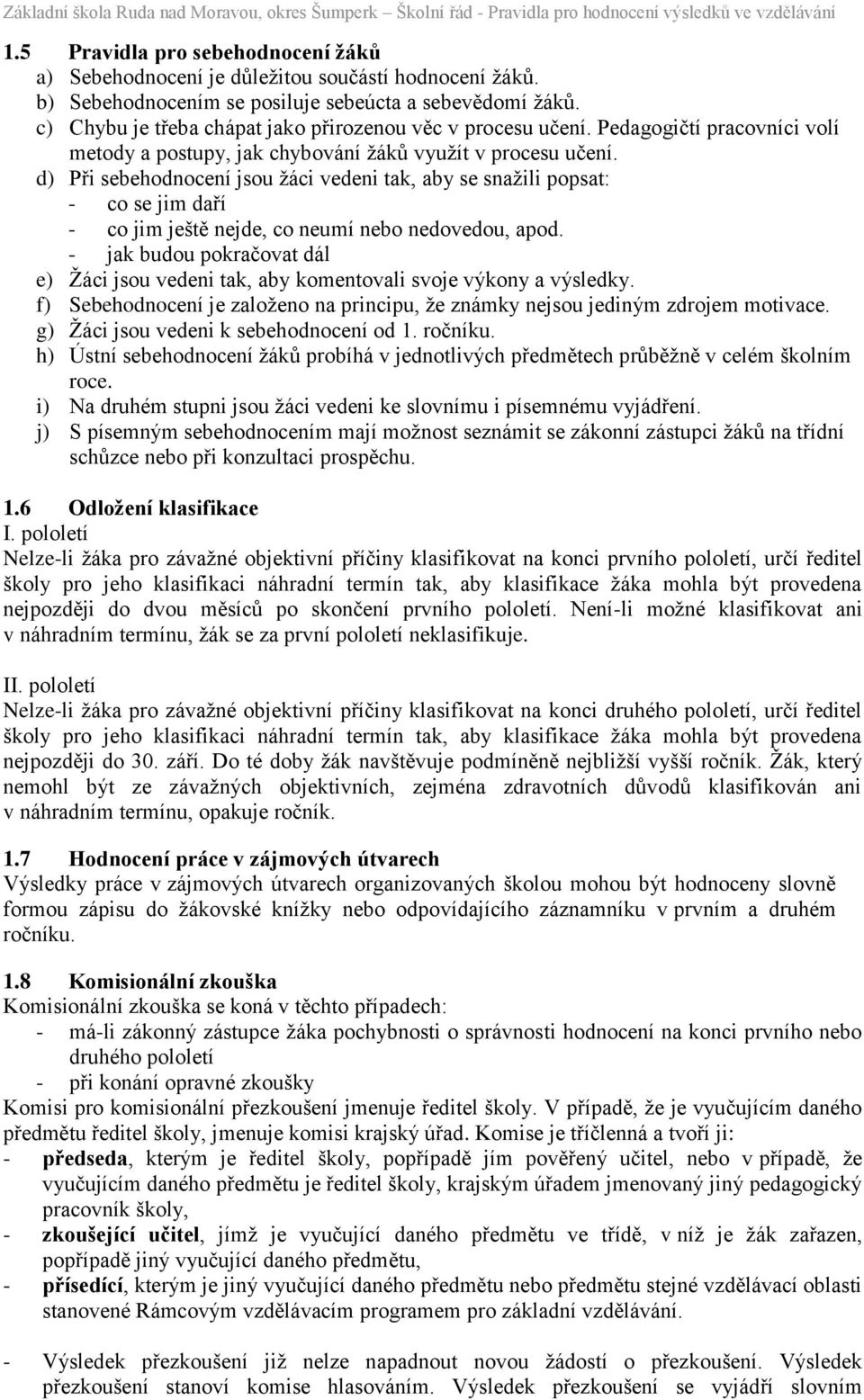 d) Při sebehodnocení jsou žáci vedeni tak, aby se snažili popsat: - co se jim daří - co jim ještě nejde, co neumí nebo nedovedou, apod.