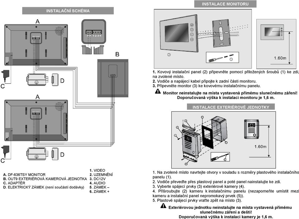 INSTALACE EXTERIÉROVÉ JEDNOTKY 1. VIDEO A. DF-636TSY MONITOR 2. UZEMNĚNÍ B. OUT9 EXTERIÉROVÁ KAMEROVÁ JEDNOTKA 3. DC12V C. ADAPTÉR 4. AUDIO D. ELEKTRICKÝ ZÁMEK (není součástí dodávky) 5. ZÁMEK 6.