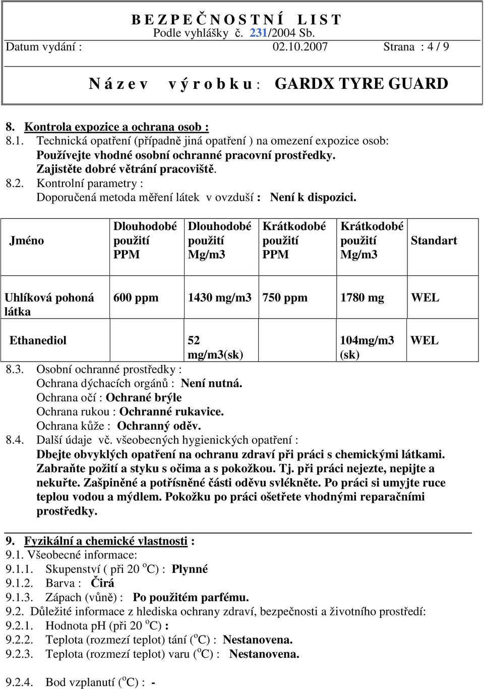 Jméno Dlouhodobé použití PPM Dlouhodobé použití Mg/m3 Krátkodobé použití PPM Krátkodobé použití Mg/m3 Standart Uhlíková pohoná látka 600 ppm 1430 mg/m3 750 ppm 1780 mg WEL Ethanediol 52 104mg/m3 WEL