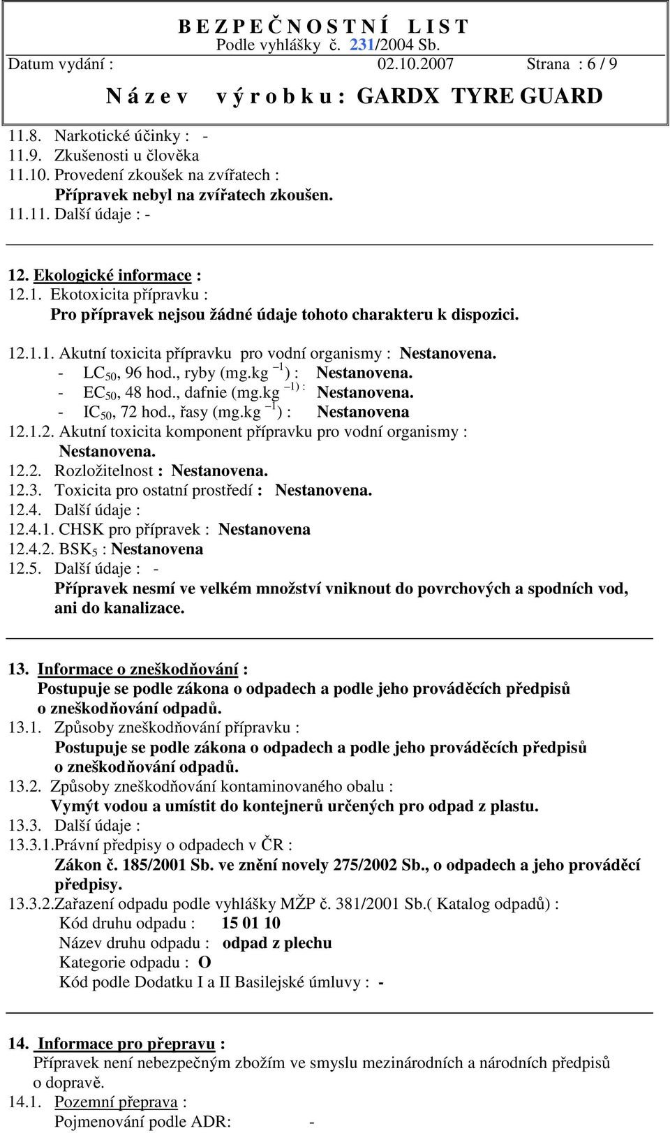 - LC 50, 96 hod., ryby (mg.kg 1 ) : Nestanovena. - EC 50, 48 hod., dafnie (mg.kg 1) : Nestanovena. - IC 50, 72 hod., řasy (mg.kg 1 ) : Nestanovena 12.1.2. Akutní toxicita komponent přípravku pro vodní organismy : Nestanovena.