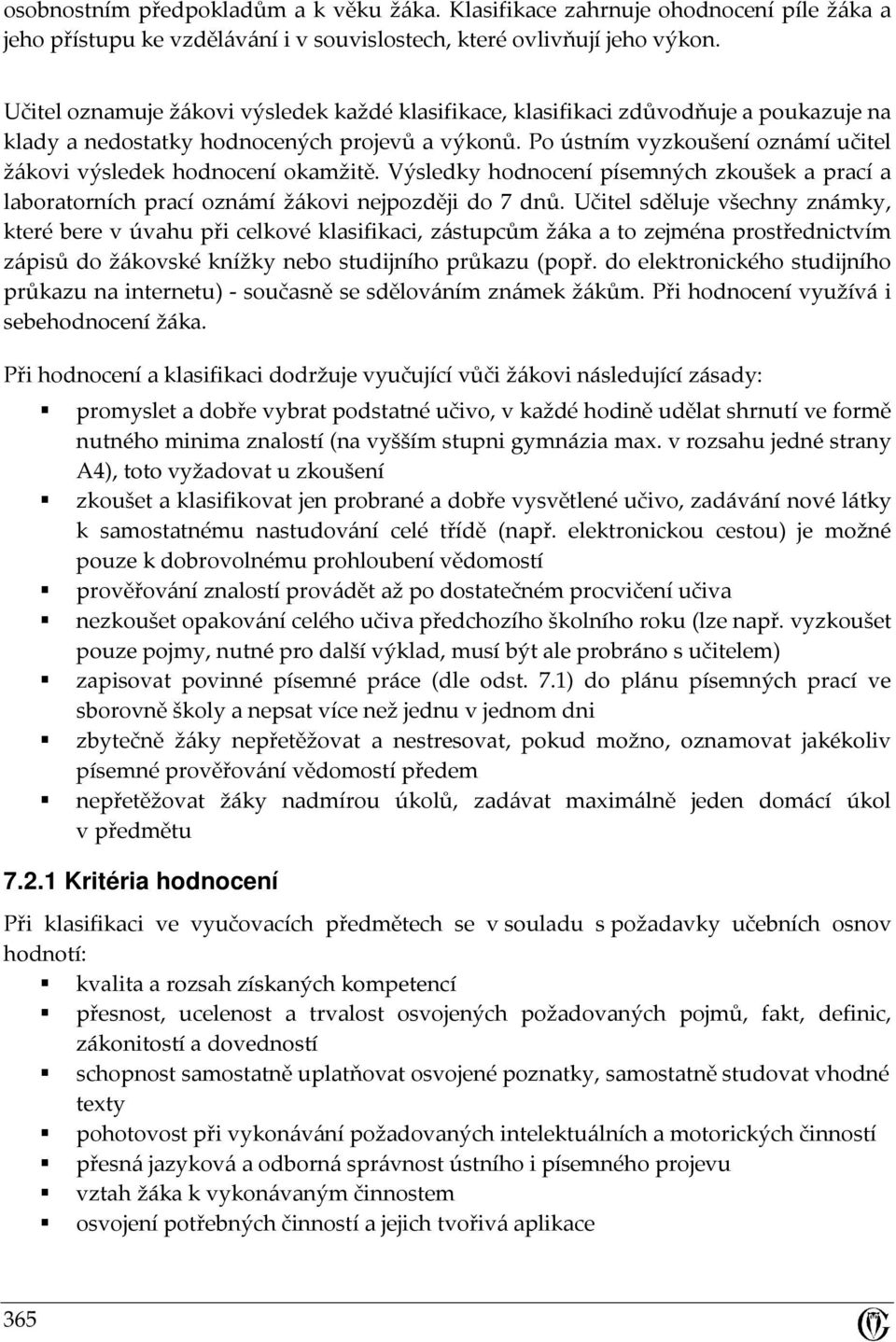 Po ústním vyzkoušení oznámí učitel žákovi výsledek hodnocení okamžitě. Výsledky hodnocení písemných zkoušek a prací a laboratorních prací oznámí žákovi nejpozději do 7 dnů.