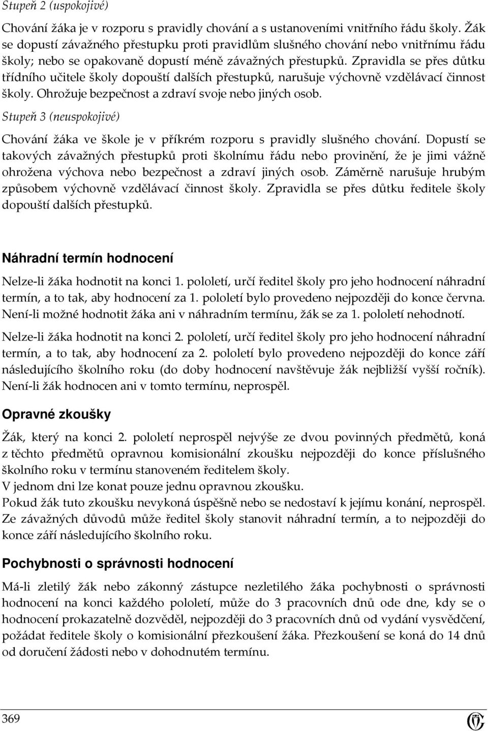 Zpravidla se přes důtku třídního učitele školy dopouští dalších přestupků, narušuje výchovně vzdělávací činnost školy. Ohrožuje bezpečnost a zdraví svoje nebo jiných osob.