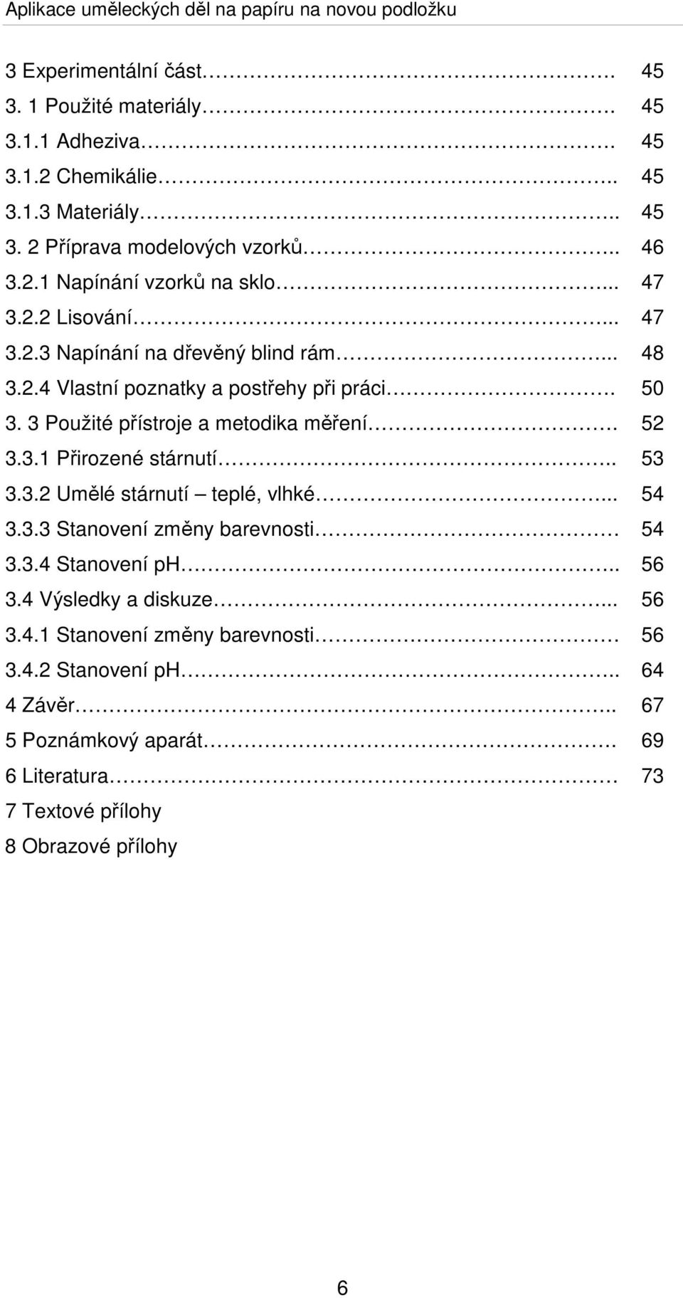 3.1 Přirozené stárnutí.. 53 3.3.2 Umělé stárnutí teplé, vlhké... 54 3.3.3 Stanovení změny barevnosti 54 3.3.4 Stanovení ph.. 56 3.4 Výsledky a diskuze... 56 3.4.1 Stanovení změny barevnosti 56 3.