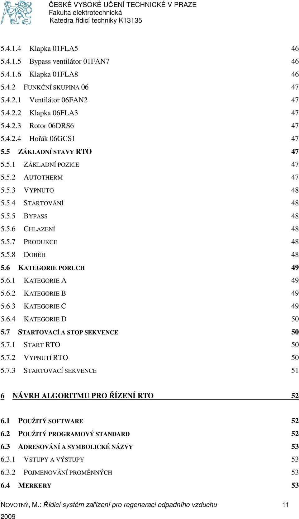 6.2 KATEGORIE B 49 5.6.3 KATEGORIE C 49 5.6.4 KATEGORIE D 50 5.7 STARTOVACÍ A STOP SEKVENCE 50 5.7.1 START RTO 50 5.7.2 VYPNUTÍ RTO 50 5.7.3 STARTOVACÍ SEKVENCE 51 6 NÁVRH ALGORITMU PRO ŘÍZENÍ RTO 52 6.