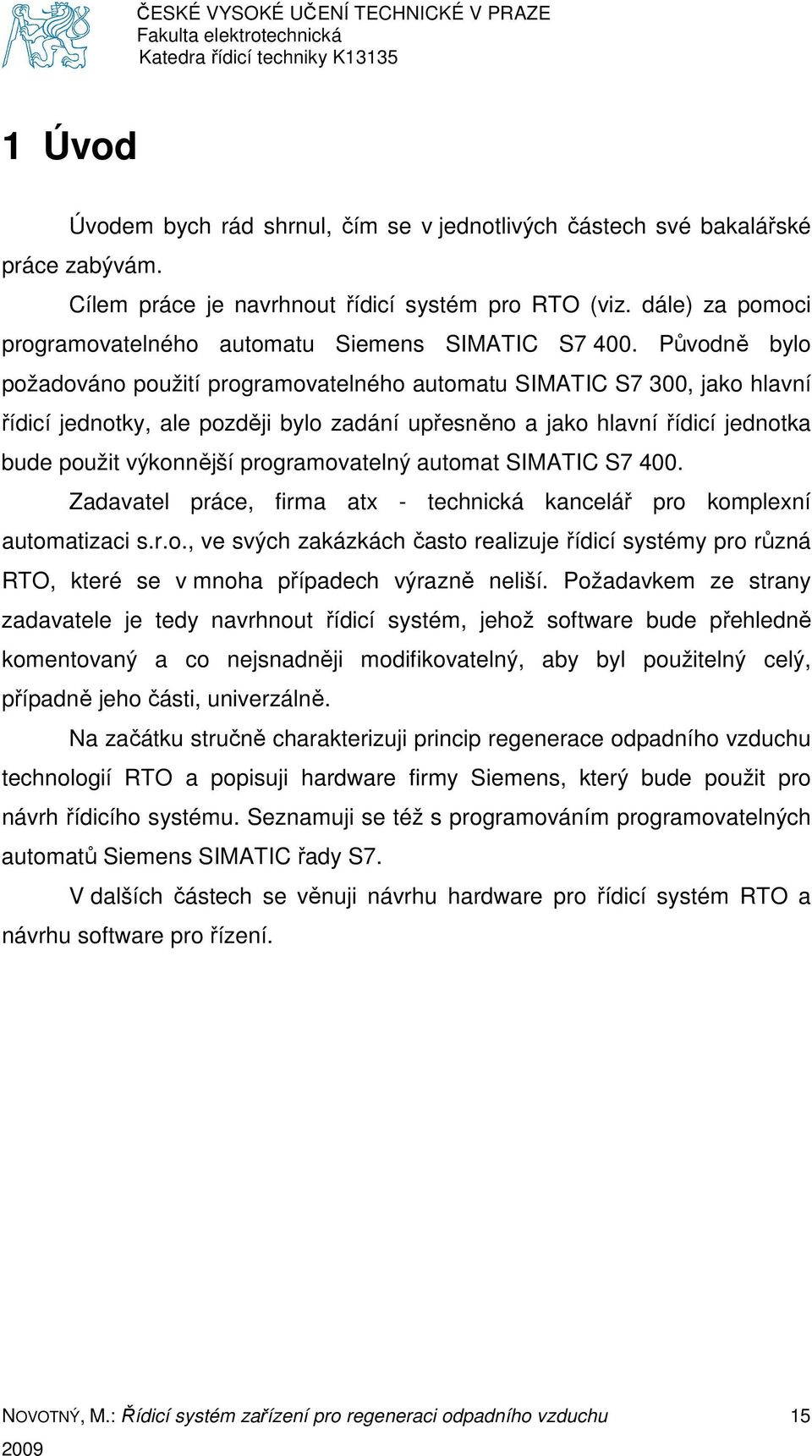 Původně bylo požadováno použití programovatelného automatu SIMATIC S7 300, jako hlavní řídicí jednotky, ale později bylo zadání upřesněno a jako hlavní řídicí jednotka bude použit výkonnější