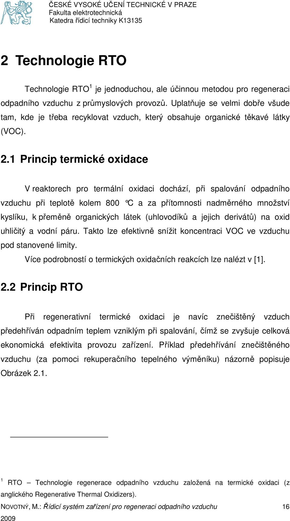 1 Princip termické oxidace V reaktorech pro termální oxidaci dochází, při spalování odpadního vzduchu při teplotě kolem 800 C a za přítomnosti nadměrného množství kyslíku, k přeměně organických látek