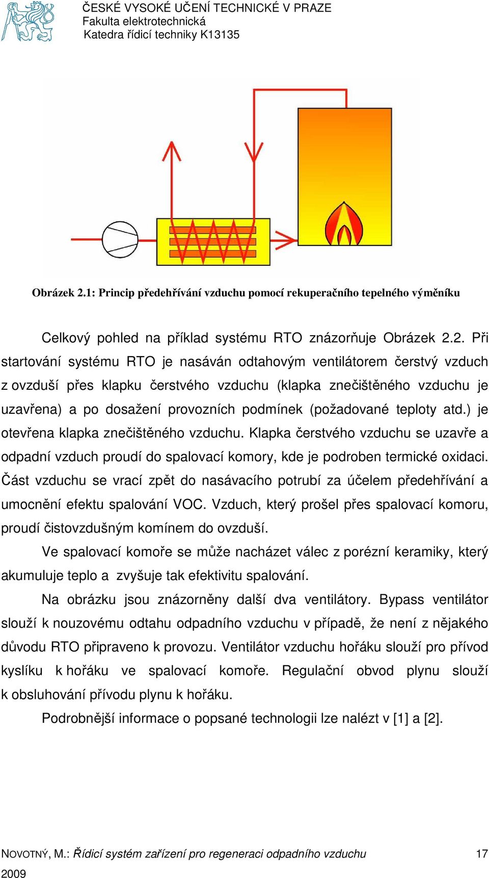 Při startování systému RTO je nasáván odtahovým ventilátorem čerstvý vzduch z ovzduší přes klapku čerstvého vzduchu (klapka znečištěného vzduchu je uzavřena) a po dosažení provozních podmínek