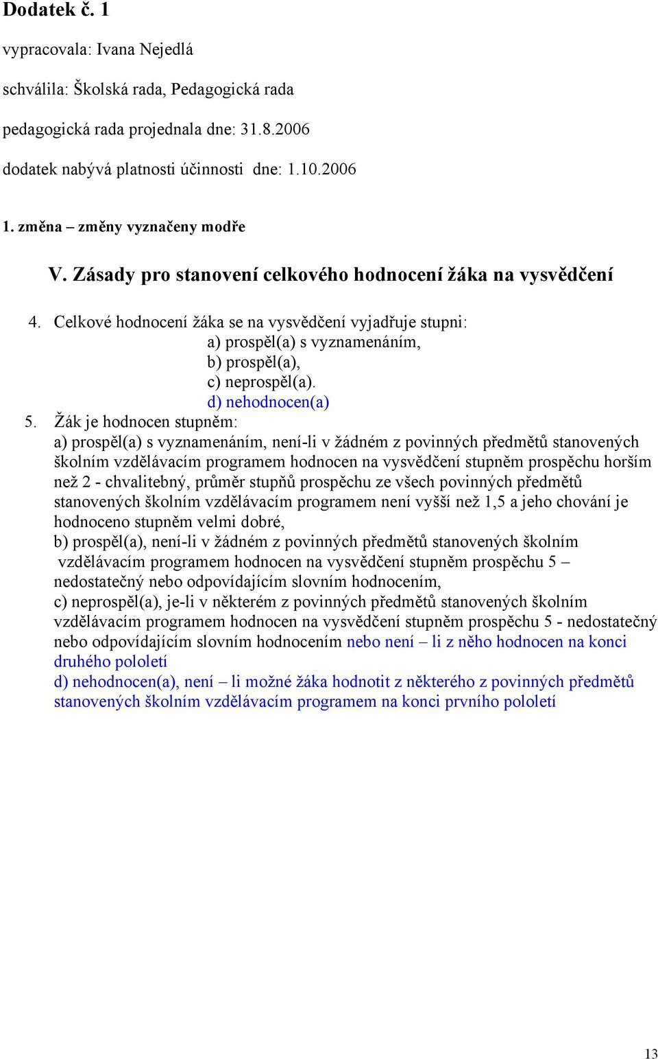 Celkové hodnocení žáka se na vysvědčení vyjadřuje stupni: a) prospěl(a) s vyznamenáním, b) prospěl(a), c) neprospěl(a). d) nehodnocen(a) 5.