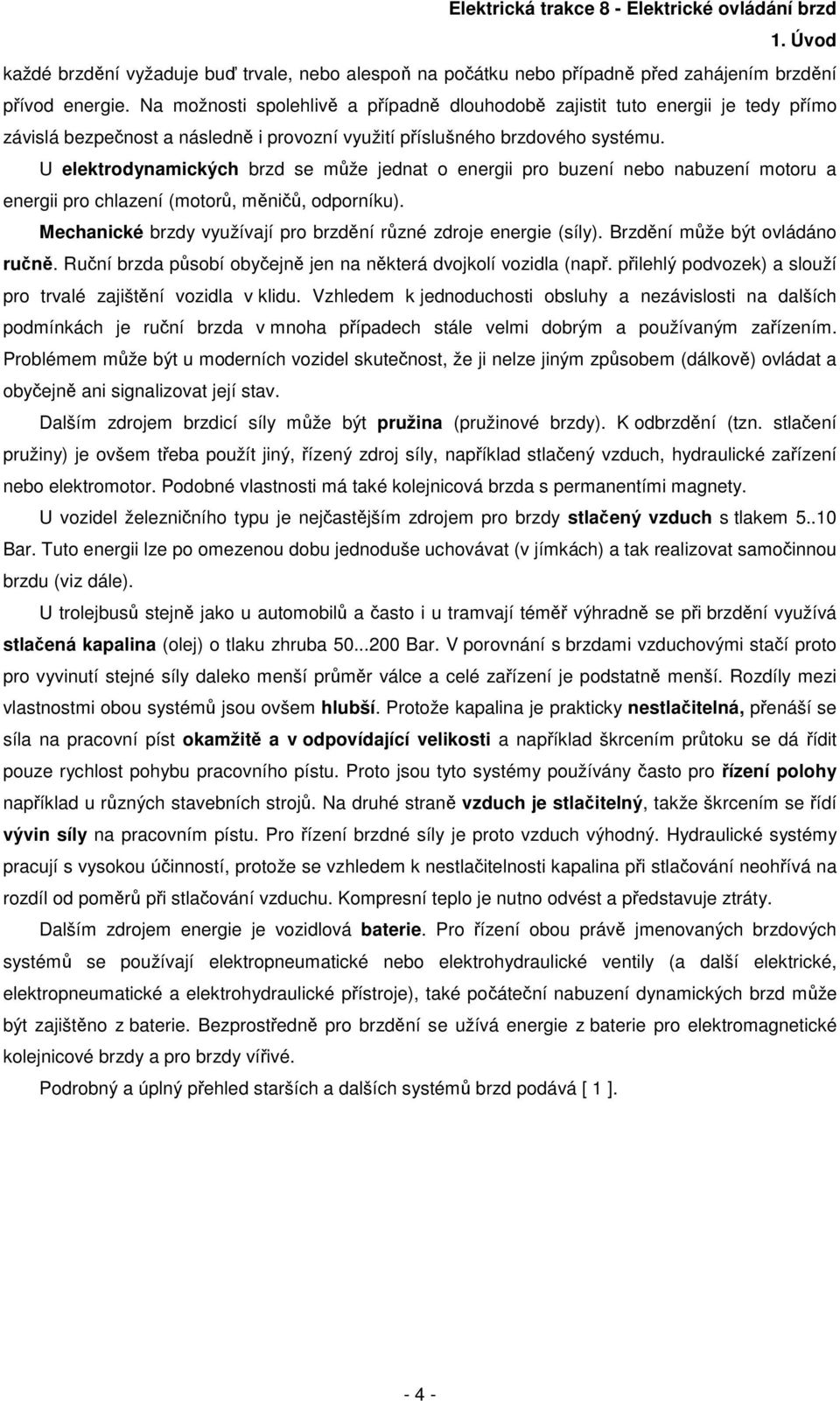 U elektrodynamických brzd se může jednat o energii pro buzení nebo nabuzení motoru a energii pro chlazení (motorů, měničů, odporníku).