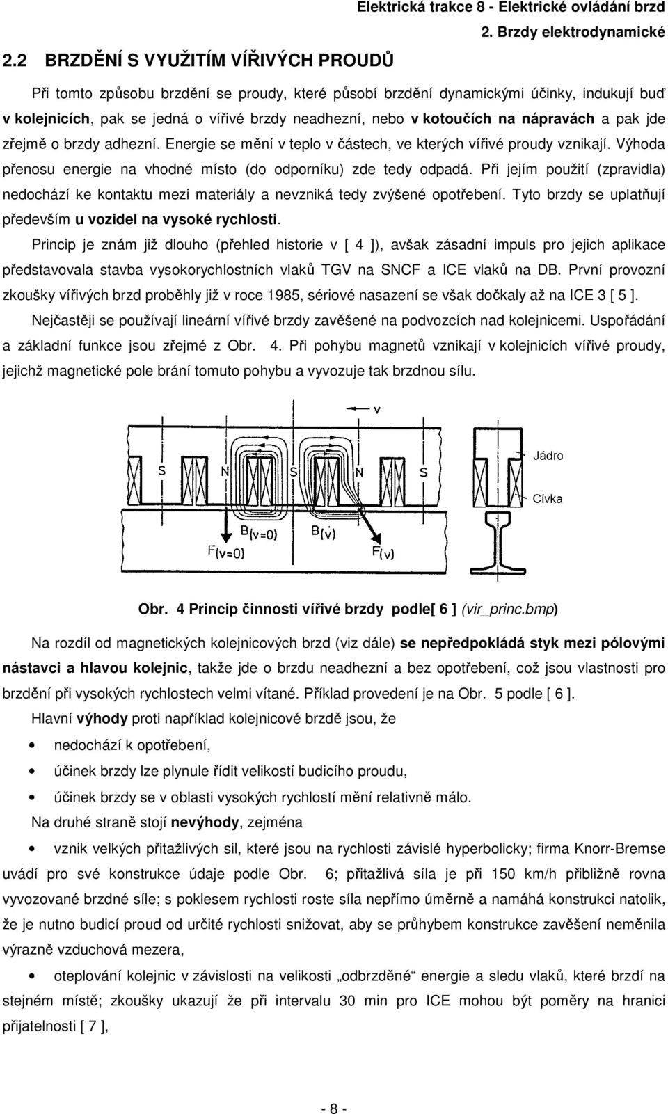 pak jde zřejmě o brzdy adhezní. Energie se mění v teplo v částech, ve kterých vířivé proudy vznikají. Výhoda přenosu energie na vhodné místo (do odporníku) zde tedy odpadá.