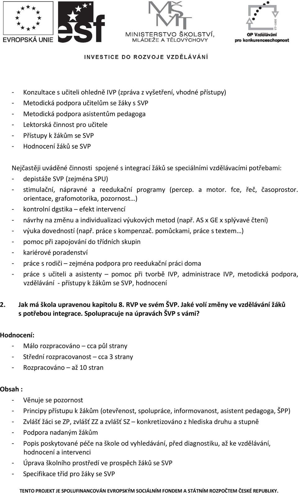 programy (percep. a motor. fce, řeč, časoprostor. orientace, grafomotorika, pozornost ) - kontrolní dgstika efekt intervencí - návrhy na změnu a individualizaci výukových metod (např.