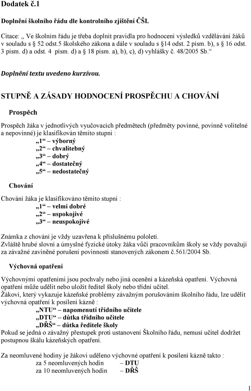 STUPNĚ A ZÁSADY HODNOCENÍ PROSPĚCHU A CHOVÁNÍ Prospěch Prospěch žáka v jednotlivých vyučovacích předmětech (předměty povinné, povinně volitelné a nepovinné) je klasifikován těmito stupni : 1 výborný