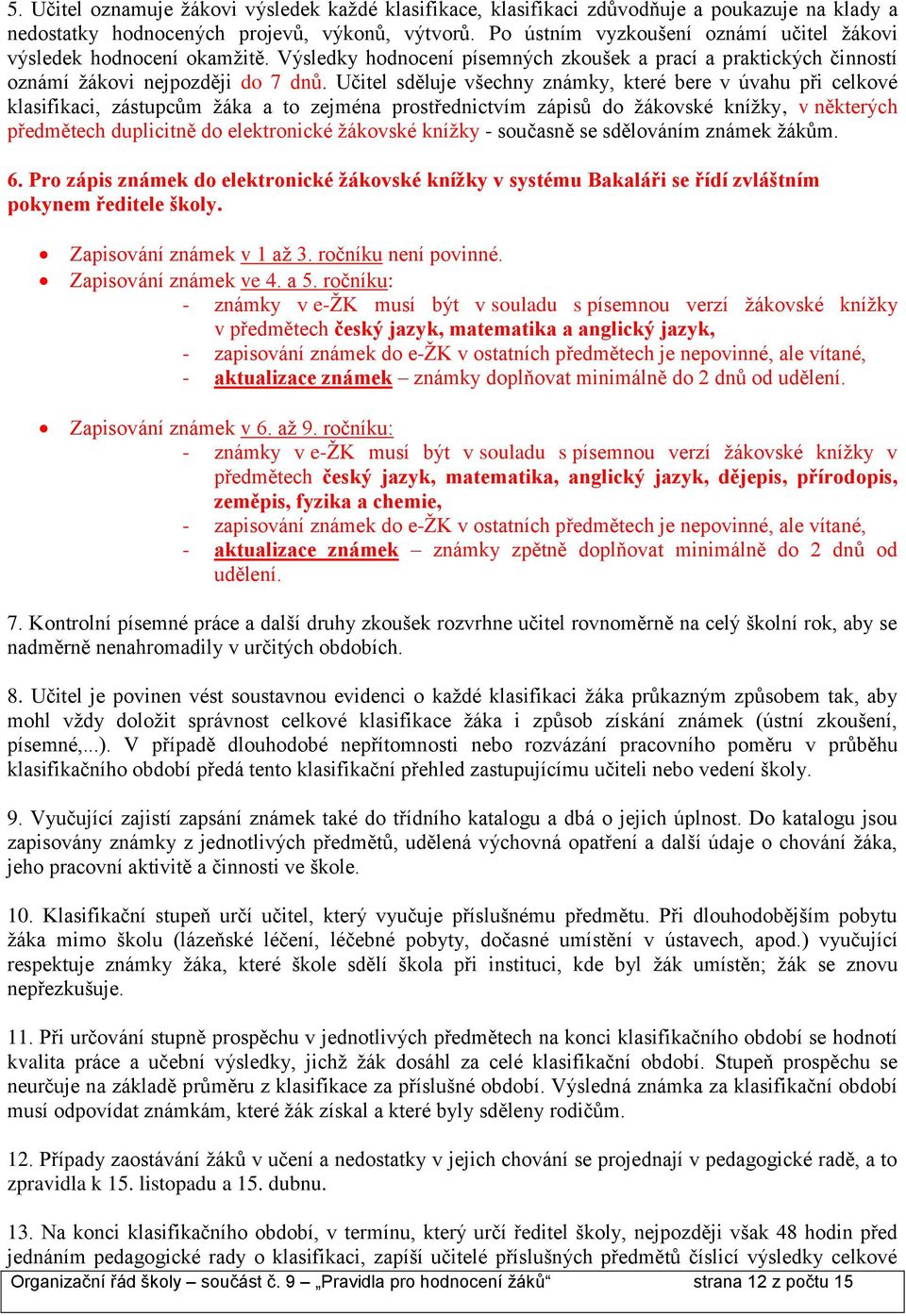 Učitel sděluje všechny známky, které bere v úvahu při celkové klasifikaci, zástupcům žáka a to zejména prostřednictvím zápisů do žákovské knížky, v některých předmětech duplicitně do elektronické