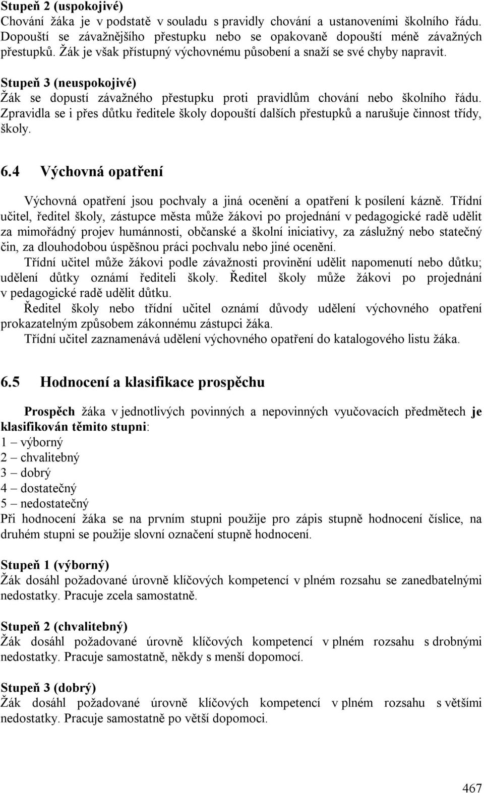 Zpravidla se i přes důtku ředitele školy dopouští dalších přestupků a narušuje činnost třídy, školy. 6.4 Výchovná opatření Výchovná opatření jsou pochvaly a jiná ocenění a opatření k posílení kázně.