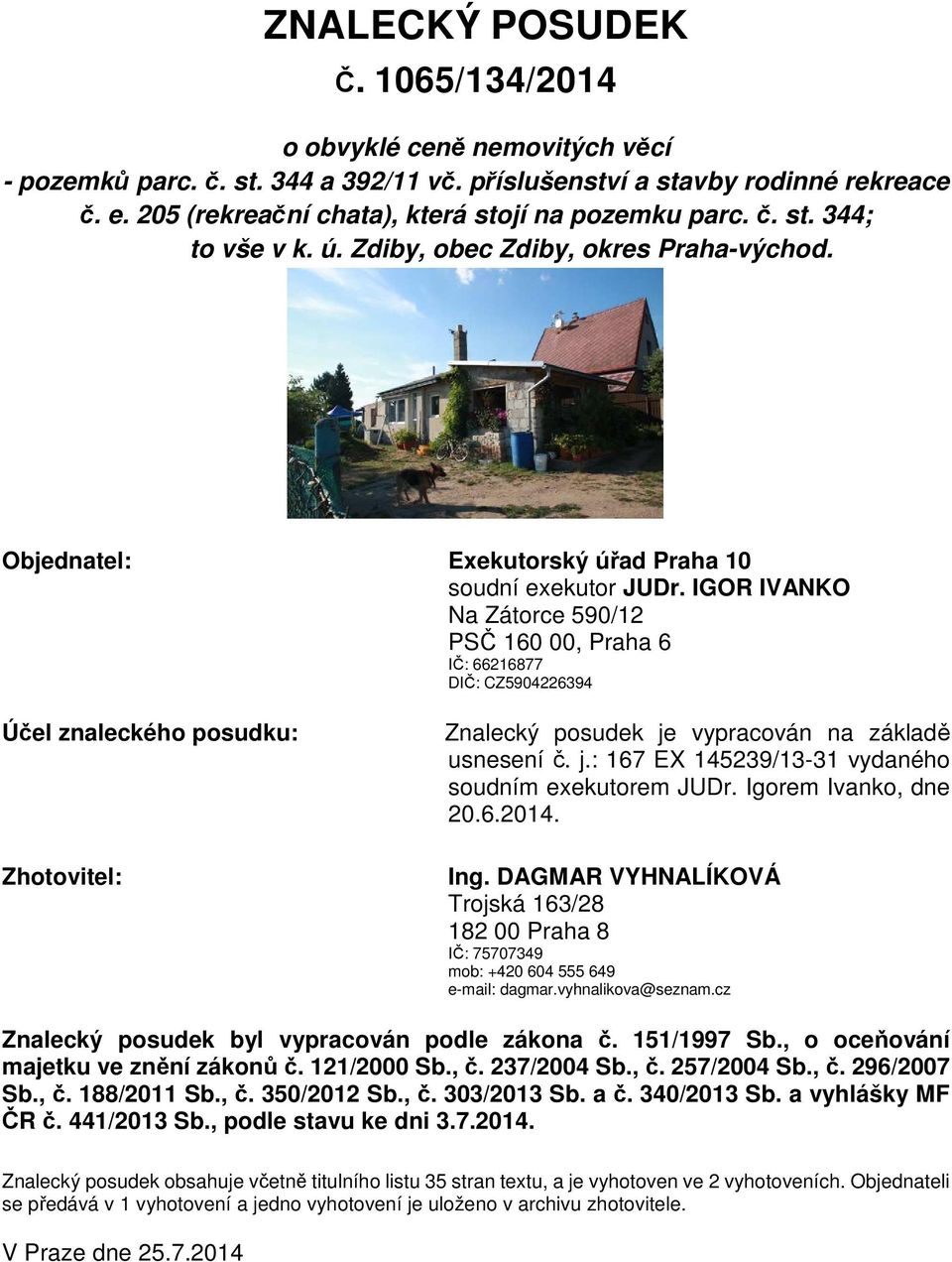 IGOR IVANKO Na Zátorce 590/12 PSČ 160 00, Praha 6 IČ: 66216877 DIČ: CZ5904226394 Účel znaleckého posudku: Zhotovitel: Znalecký posudek je vypracován na základě usnesení č. j.: 167 EX 145239/13-31 vydaného soudním exekutorem JUDr.