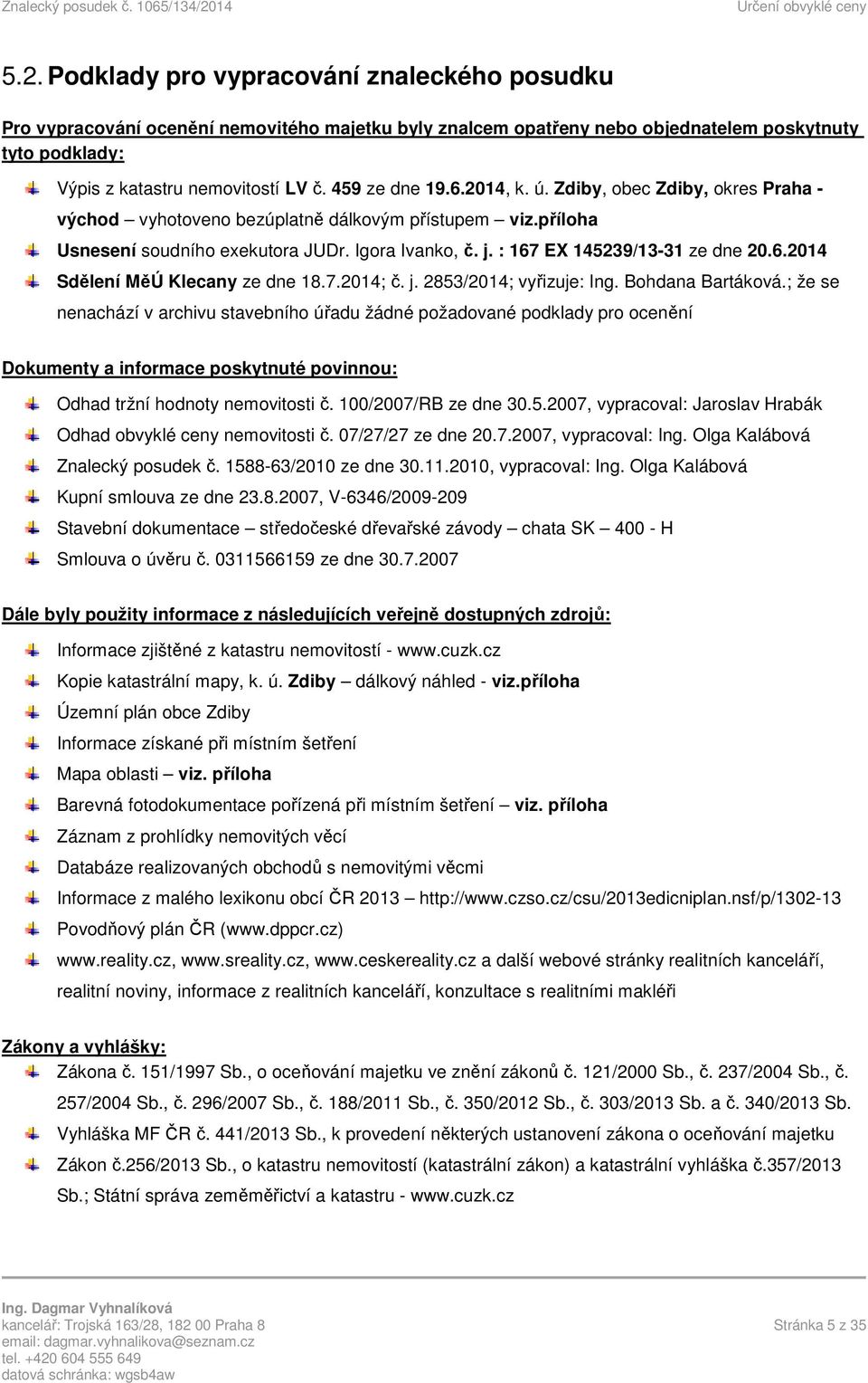 : 167 EX 145239/13-31 ze dne 20.6.2014 Sdělení MěÚ Klecany ze dne 18.7.2014; č. j. 2853/2014; vyřizuje: Ing. Bohdana Bartáková.