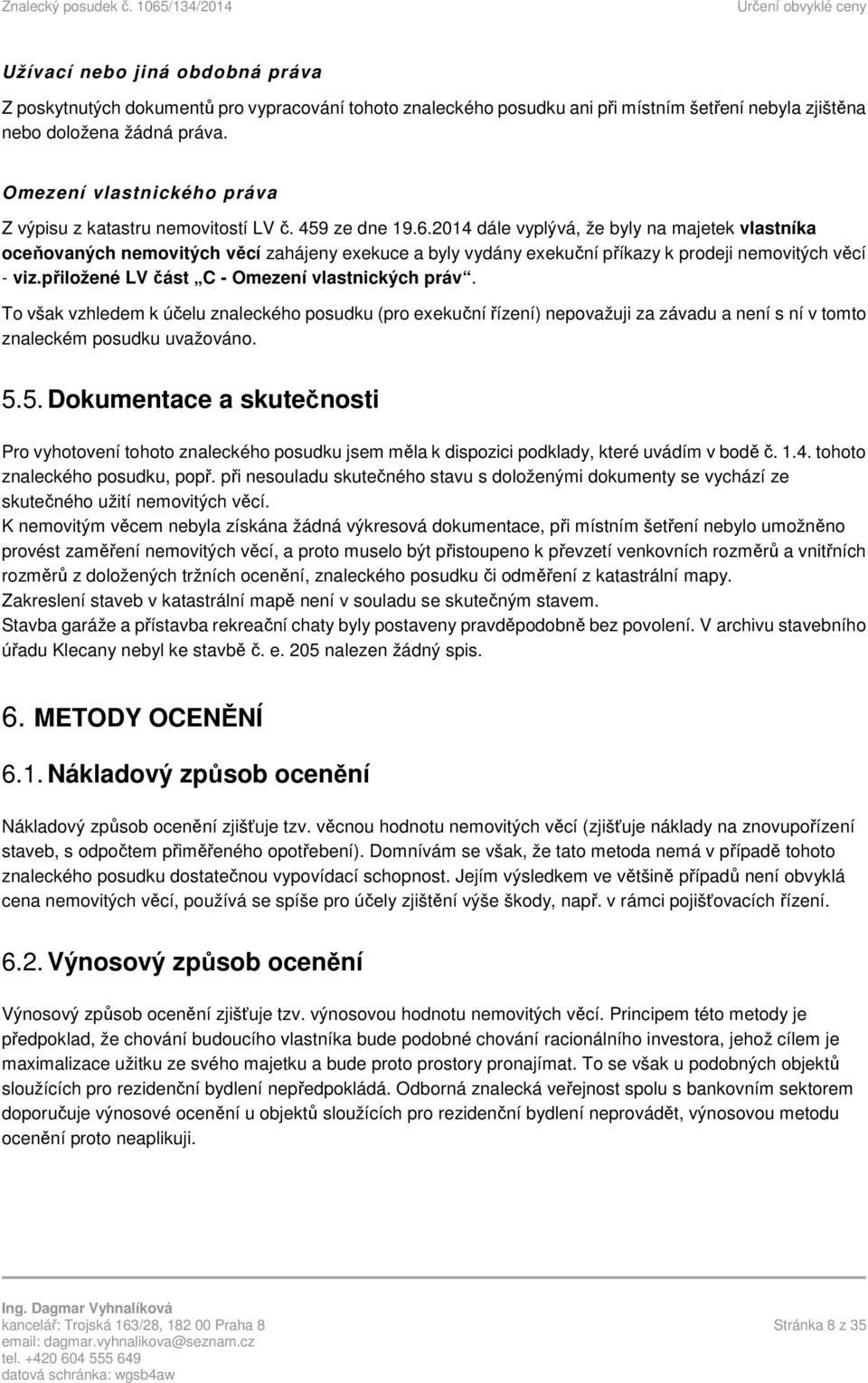 2014 dále vyplývá, že byly na majetek vlastníka oceňovaných nemovitých věcí zahájeny exekuce a byly vydány exekuční příkazy k prodeji nemovitých věcí - viz.