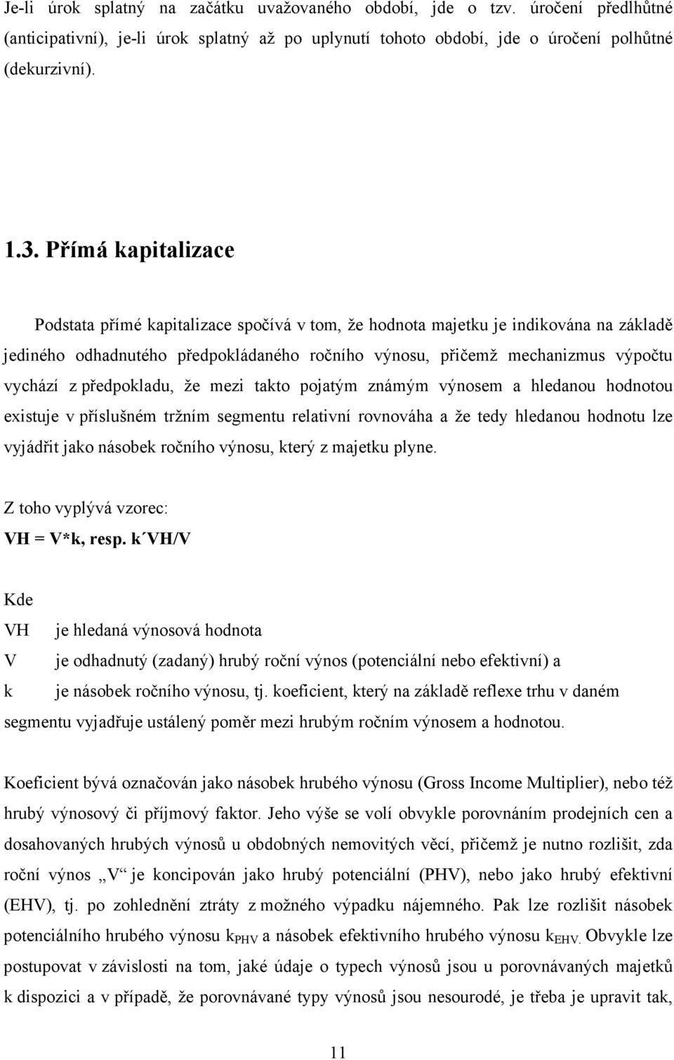 předpokladu, že mezi takto pojatým známým výnosem a hledanou hodnotou existuje v příslušném tržním segmentu relativní rovnováha a že tedy hledanou hodnotu lze vyjádřit jako násobek ročního výnosu,