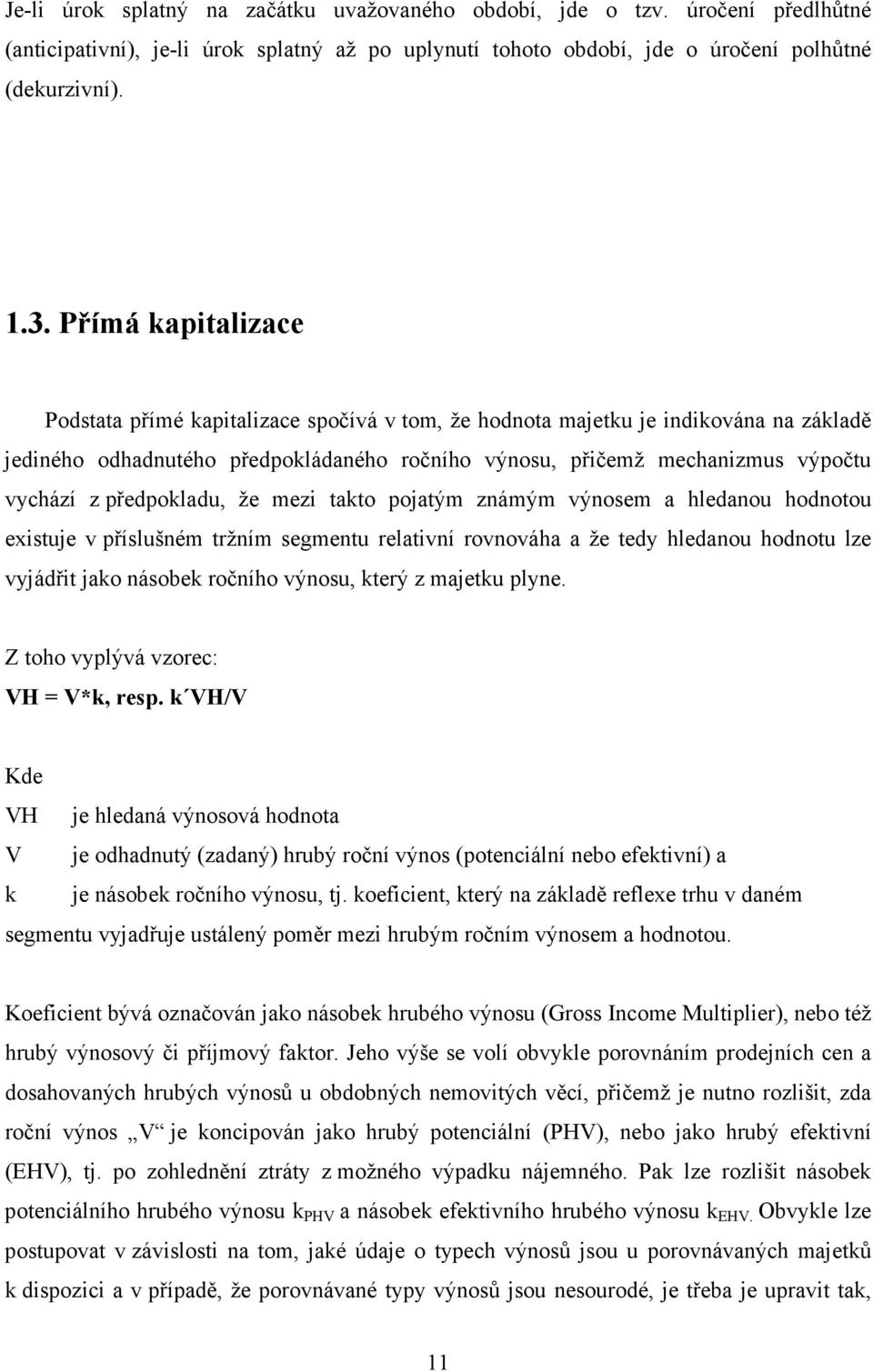 předpokladu, že mezi takto pojatým známým výnosem a hledanou hodnotou existuje v příslušném tržním segmentu relativní rovnováha a že tedy hledanou hodnotu lze vyjádřit jako násobek ročního výnosu,