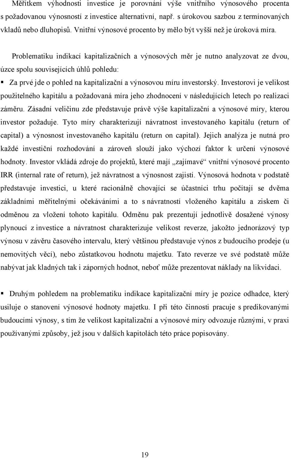 Problematiku indikací kapitalizačních a výnosových měr je nutno analyzovat ze dvou, úzce spolu souvisejících úhlů pohledu: Za prvé jde o pohled na kapitalizační a výnosovou míru investorský.