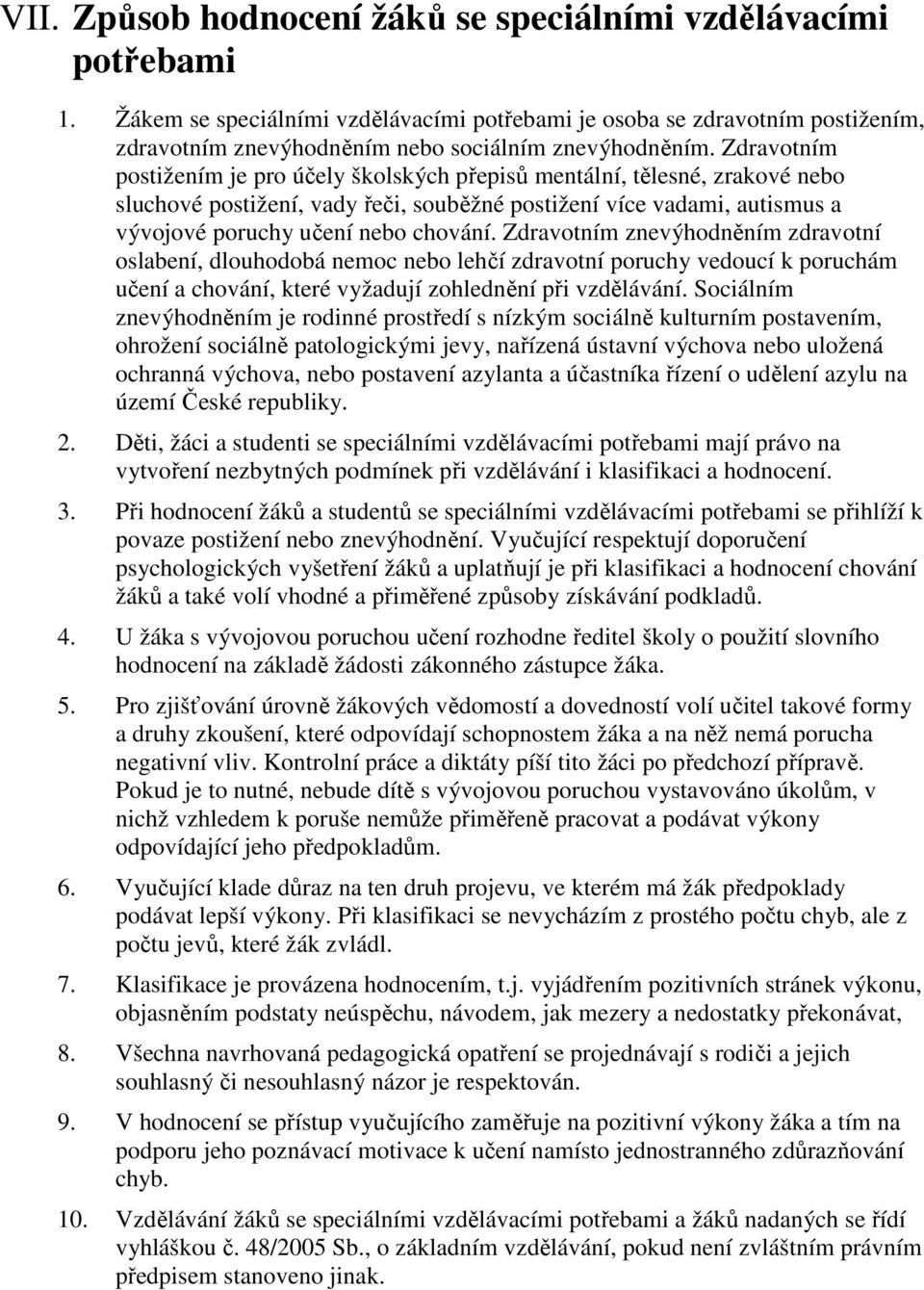 Zdravotním postižením je pro účely školských přepisů mentální, tělesné, zrakové nebo sluchové postižení, vady řeči, souběžné postižení více vadami, autismus a vývojové poruchy učení nebo chování.