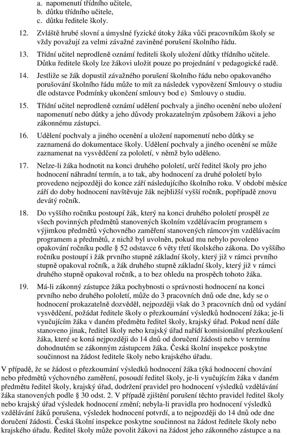 Třídní učitel neprodleně oznámí řediteli školy uložení důtky třídního učitele. Důtku ředitele školy lze žákovi uložit pouze po projednání v pedagogické radě. 14.