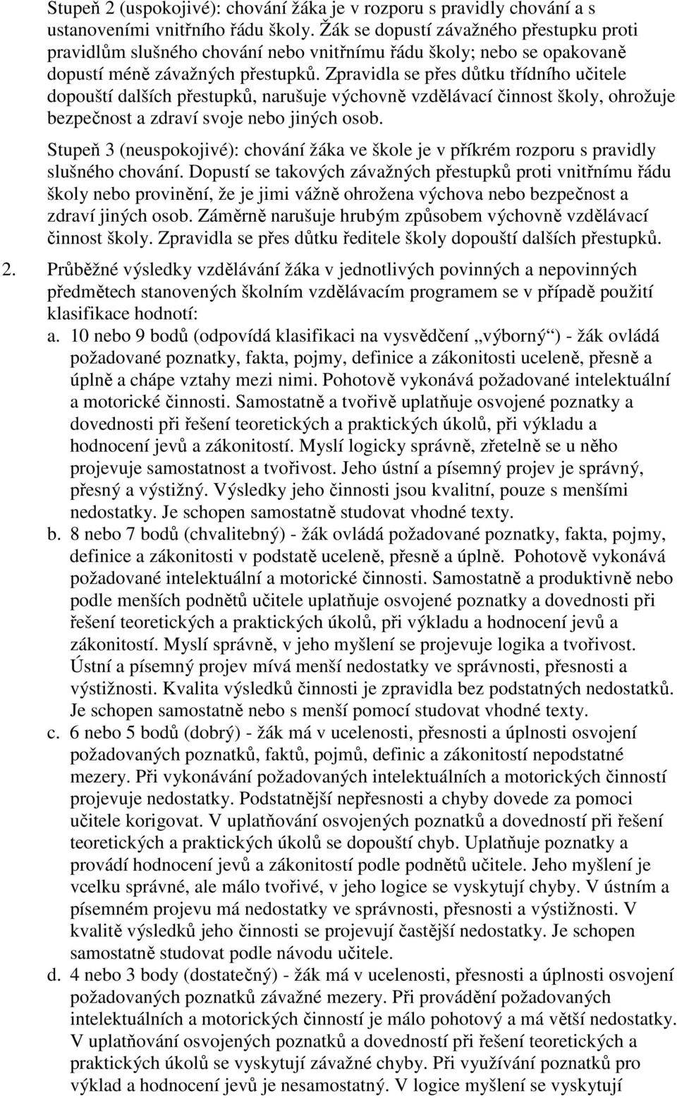 Zpravidla se přes důtku třídního učitele dopouští dalších přestupků, narušuje výchovně vzdělávací činnost školy, ohrožuje bezpečnost a zdraví svoje nebo jiných osob.