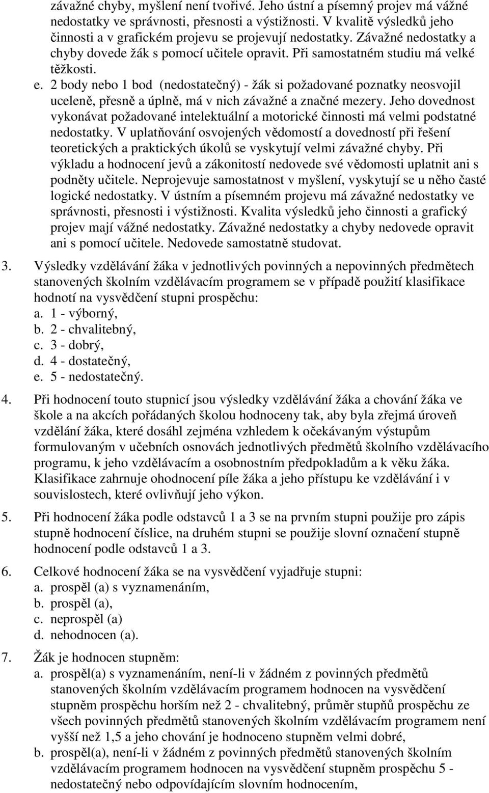 2 body nebo 1 bod (nedostatečný) - žák si požadované poznatky neosvojil uceleně, přesně a úplně, má v nich závažné a značné mezery.