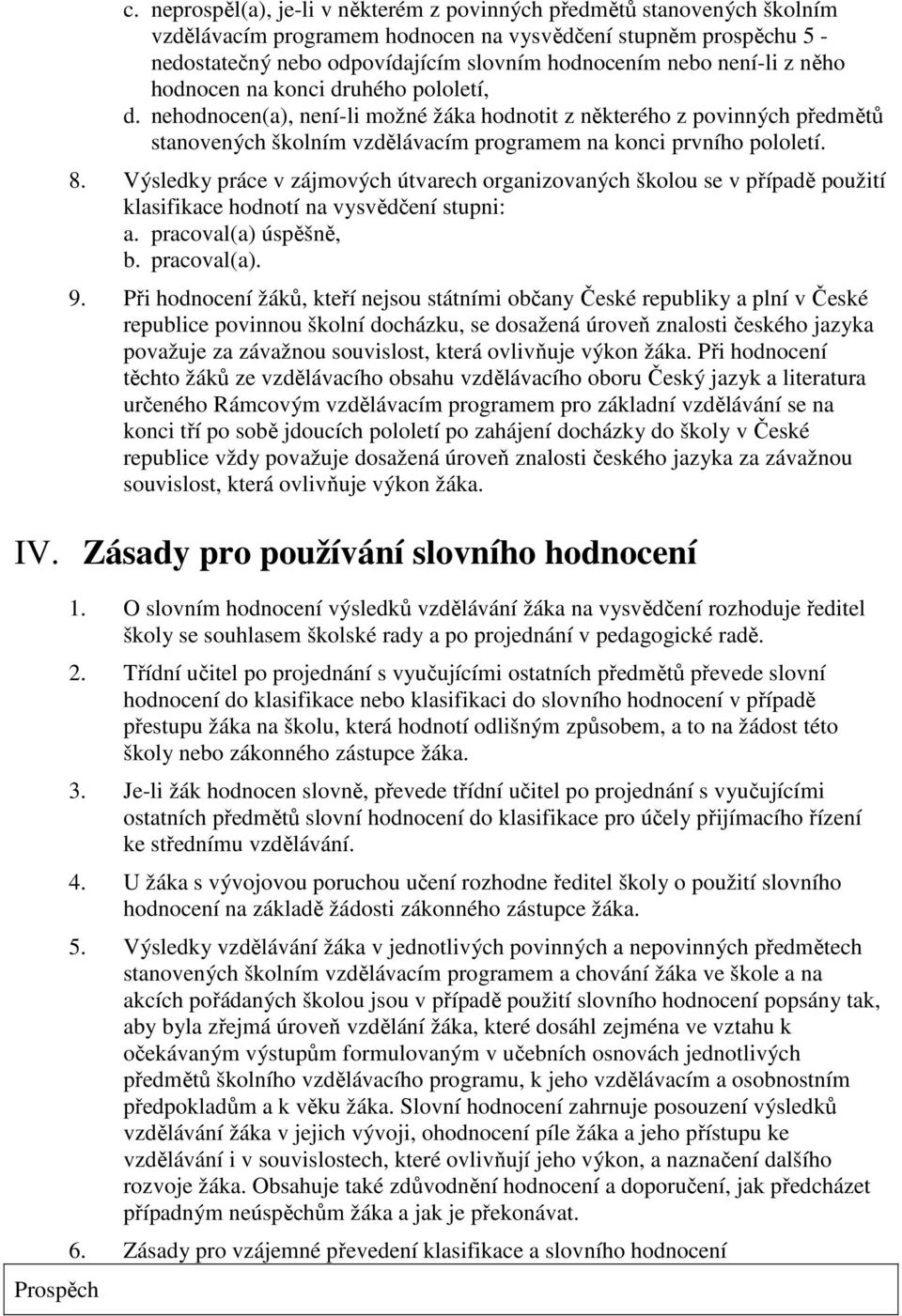 8. Výsledky práce v zájmových útvarech organizovaných školou se v případě použití klasifikace hodnotí na vysvědčení stupni: a. pracoval(a) úspěšně, b. pracoval(a). 9.