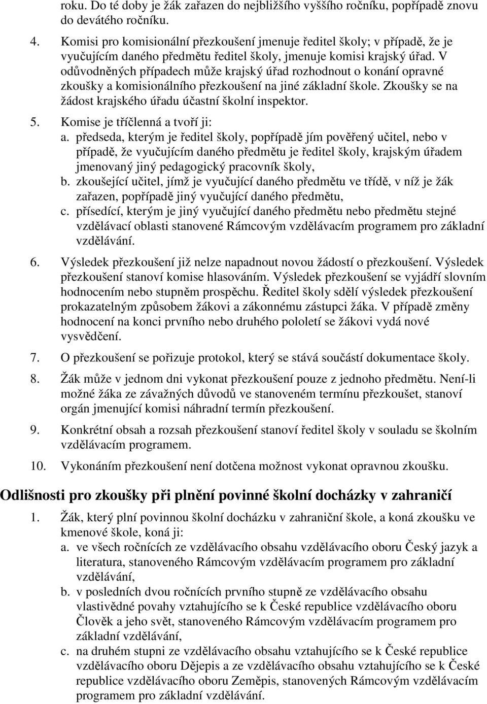 V odůvodněných případech může krajský úřad rozhodnout o konání opravné zkoušky a komisionálního přezkoušení na jiné základní škole. Zkoušky se na žádost krajského úřadu účastní školní inspektor. 5.