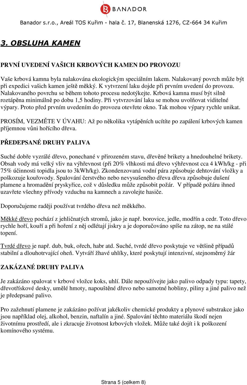 Při vytvrzování laku se mohou uvolňovat viditelné výpary. Proto před prvním uvedením do provozu otevřete okno. Tak mohou výpary rychle unikat.