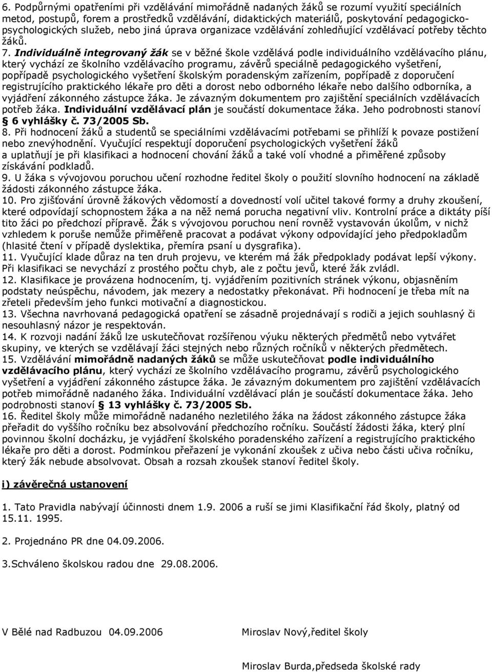 Individuálně integrovaný žák se v běžné škole vzdělává podle individuálního vzdělávacího plánu, který vychází ze školního vzdělávacího programu, závěrů speciálně pedagogického vyšetření, popřípadě