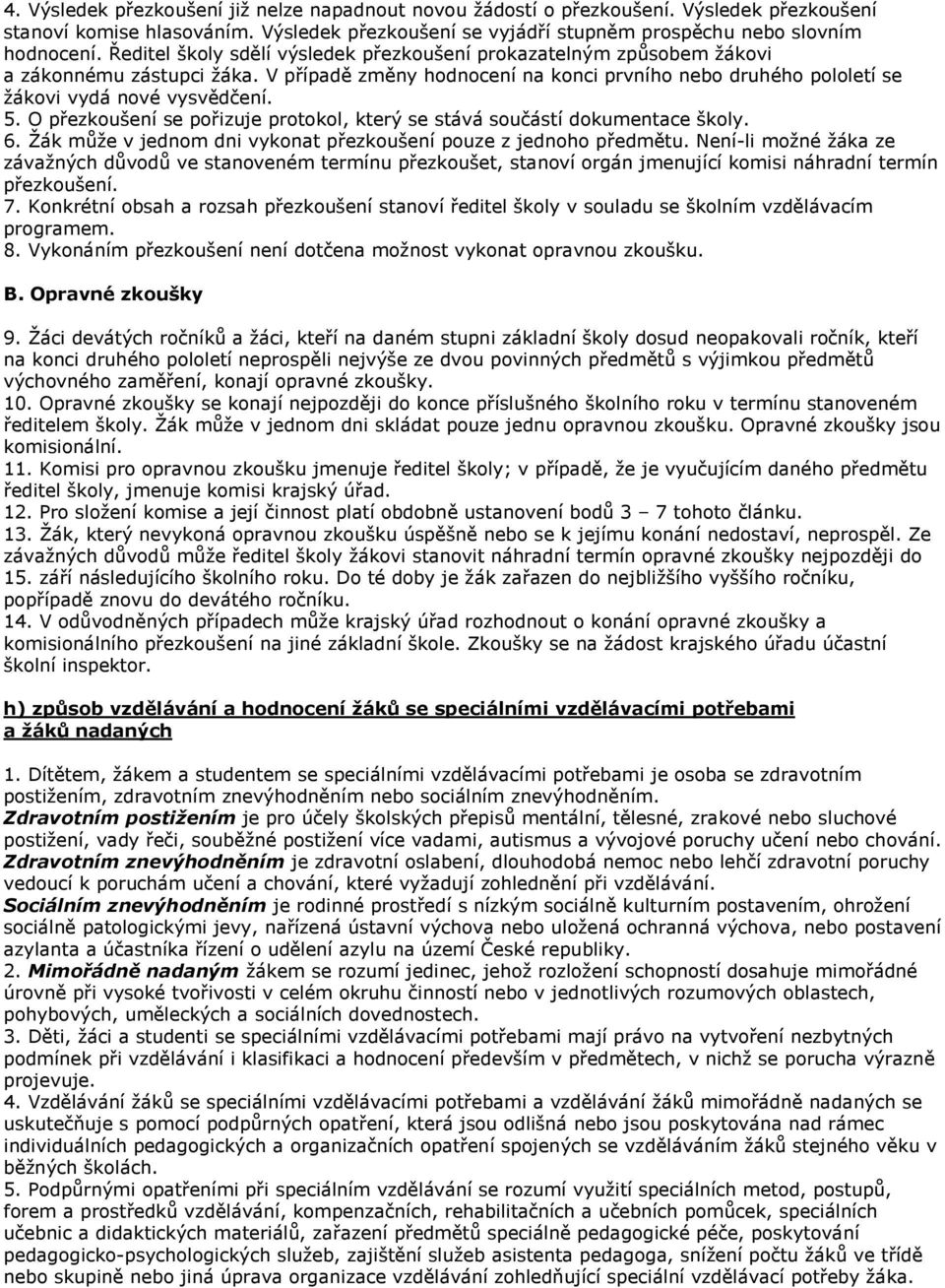 O přezkoušení se pořizuje protokol, který se stává součástí dokumentace školy. 6. Žák může v jednom dni vykonat přezkoušení pouze z jednoho předmětu.