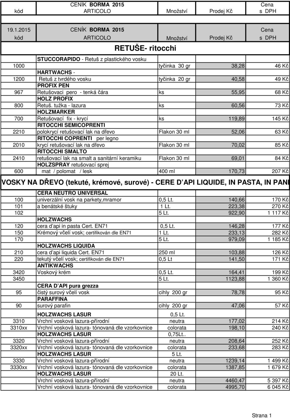 tužka - lazura ks 60,56 73 Kč HOLZMARKER 700 Retušovací fix - krycí ks 119,89 145 Kč RITOCCHI SEMICOPRENTI 2210 polokrycí retušovací lak na dřevo Flakon 30 ml 52,06 63 Kč RITOCCHI COPRENTI per legno