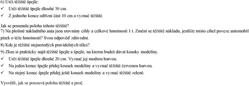 8) Kde je těžiště stejnorodých pravidelných těles? 9) Zkus si prakticky najít těžiště špejle a špejle, na kterou budeš dávat kousky modelíny. Urči těžiště špejle dlouhé 20 cm.