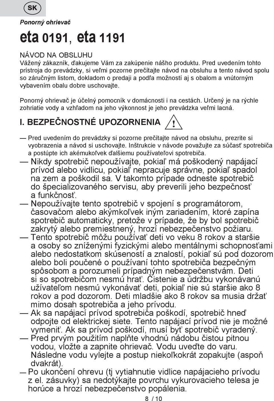 obalu dobre uschovajte. Ponorný ohrievač je účelný pomocník v domácnosti i na cestách. Určený je na rýchle zohriatie vody a vzhľadom na jeho výkonnost je jeho prevádzka veľmi lacná. I.