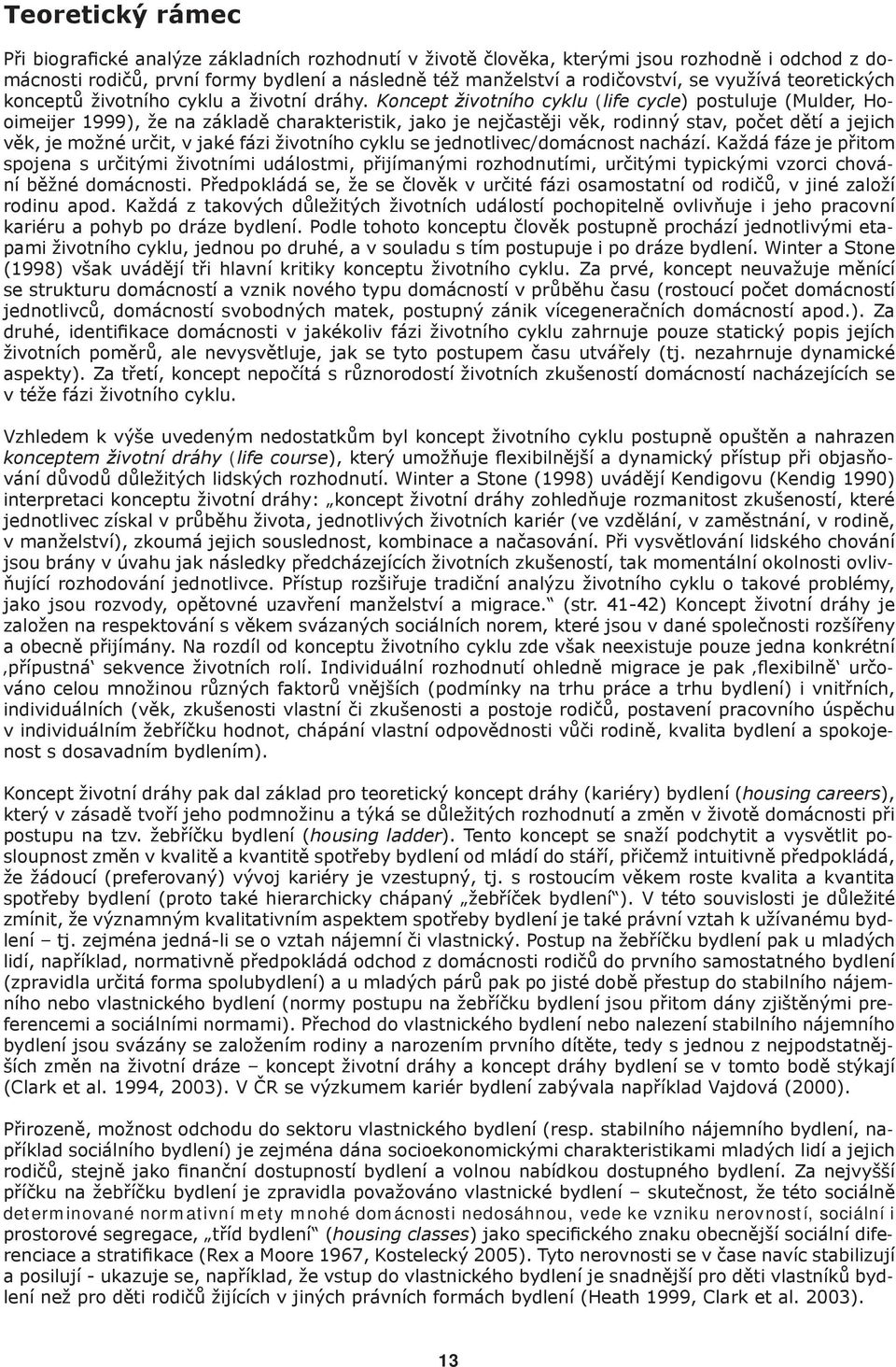 Koncept životního cyklu (life cycle) postuluje (Mulder, Hooimeijer 1999), že na základě charakteristik, jako je nejčastěji věk, rodinný stav, počet dětí a jejich věk, je možné určit, v jaké fázi