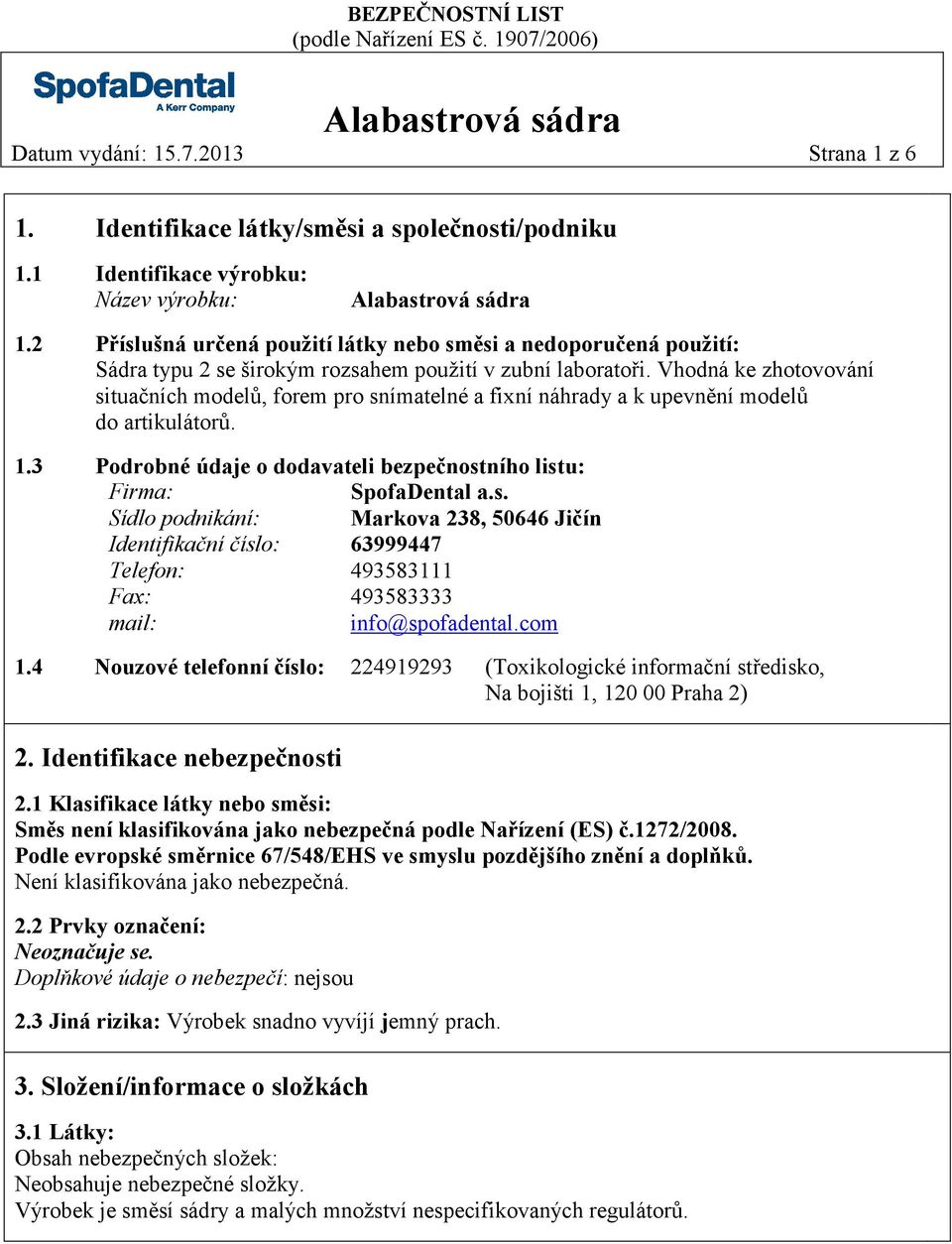 Vhodná ke zhotovování situačních modelů, forem pro snímatelné a fixní náhrady a k upevnění modelů do artikulátorů. 1.3 Podrobné údaje o dodavateli bezpečnostního listu: Firma: SpofaDental a.s. Sídlo podnikání: Markova 238, 50646 Jičín Identifikační číslo: 63999447 Telefon: 493583111 Fax: 493583333 mail: info@spofadental.